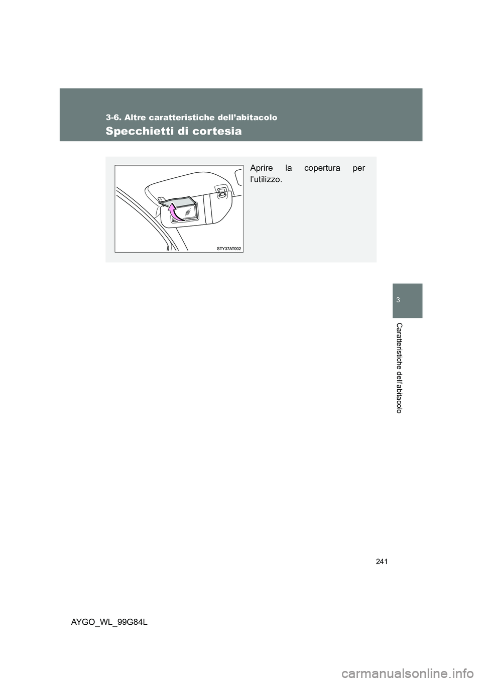TOYOTA AYGO 2014  Manuale duso (in Italian) 241
3-6. Altre caratteristiche dell’abitacolo
3
Caratteristiche dell’abitacolo
AYGO_WL_99G84L
Specchietti di cor tesia
Aprire la copertura per 
l’utilizzo. 