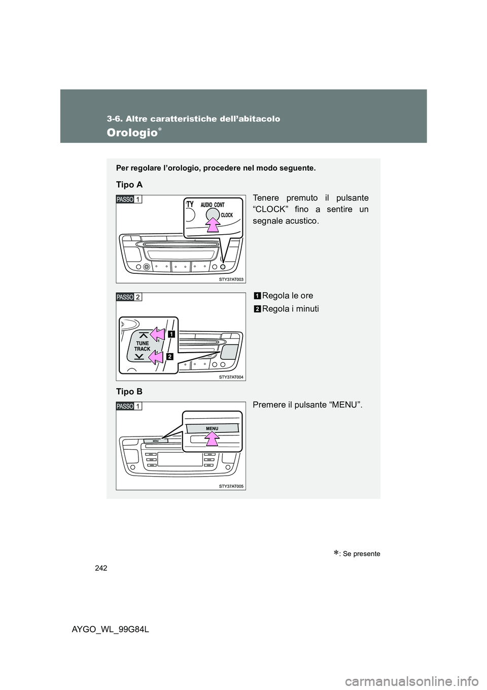TOYOTA AYGO 2014  Manuale duso (in Italian) 242
3-6. Altre caratteristiche dell’abitacolo
AYGO_WL_99G84L
Orologio∗
∗: Se presente
Per regolare l’orologio, procedere nel modo seguente.
Tipo A 
Tenere premuto il pulsante 
“CLOCK” fino