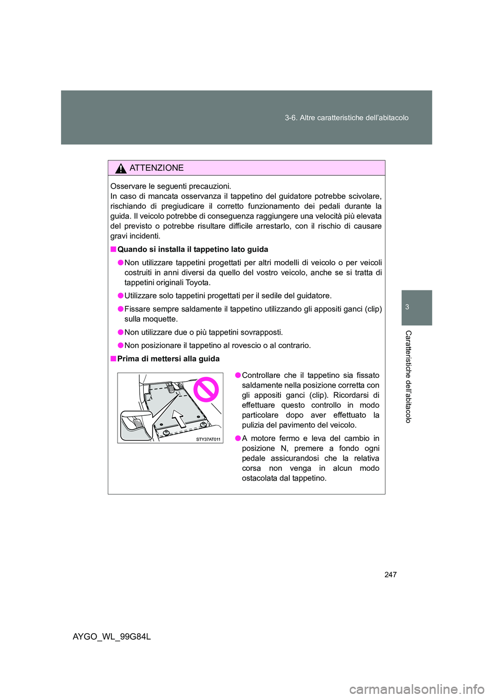 TOYOTA AYGO 2014 Manuale duso (in Italian) 247
3-6. Altre caratteristiche dell’abitacolo
3
Caratteristiche dell’abitacolo
AYGO_WL_99G84L
ATTENZIONE
Osservare le seguenti precauzioni.
In caso di mancata osservanza il tappetino del guidat TOYOTA AYGO 2014 Manuale duso (in Italian) 247
3-6. Altre caratteristiche dell’abitacolo
3
Caratteristiche dell’abitacolo
AYGO_WL_99G84L
ATTENZIONE
Osservare le seguenti precauzioni.
In caso di mancata osservanza il tappetino del guidat