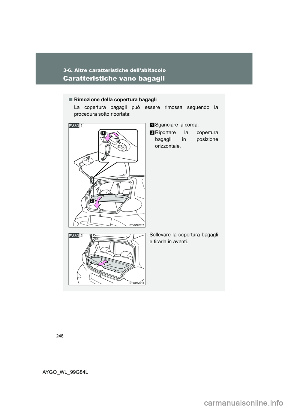 TOYOTA AYGO 2014  Manuale duso (in Italian) 248
3-6. Altre caratteristiche dell’abitacolo
AYGO_WL_99G84L
Caratteristiche vano bagagli
■Rimozione della copertura bagagli 
La copertura bagagli può essere rimossa seguendo la 
procedura sotto 