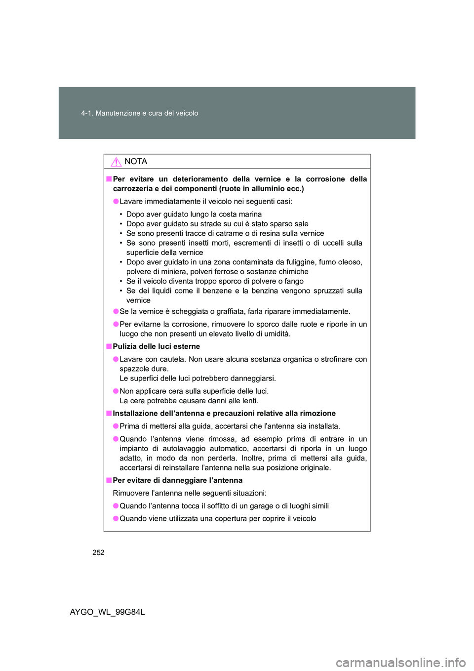 TOYOTA AYGO 2014 Manuale duso (in Italian) 252
4-1. Manutenzione e cura del veicolo
AYGO_WL_99G84L
NOTA
■ Per evitare un deterioramento della vernice e la corrosione della
carrozzeria e dei componenti (ruote in alluminio ecc.)
● Lavare TOYOTA AYGO 2014 Manuale duso (in Italian) 252
4-1. Manutenzione e cura del veicolo
AYGO_WL_99G84L
NOTA
■ Per evitare un deterioramento della vernice e la corrosione della
carrozzeria e dei componenti (ruote in alluminio ecc.)
● Lavare