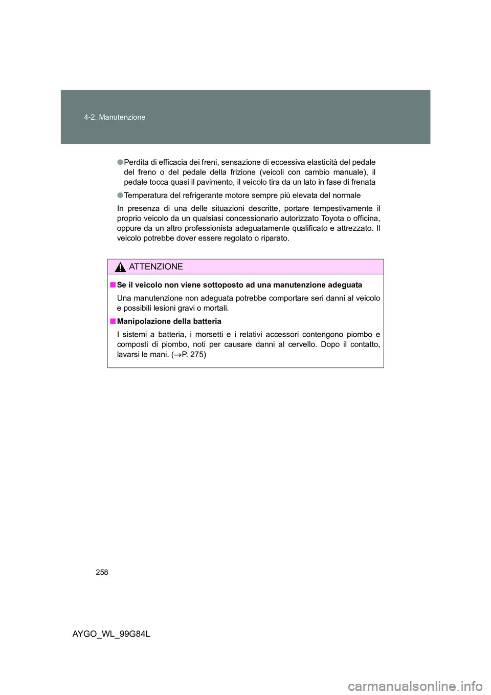 TOYOTA AYGO 2014 Manuale duso (in Italian) 258
4-2. Manutenzione
AYGO_WL_99G84L
● Perdita di efficacia dei freni, sensazione di eccessiva elasticità del pedale
del freno o del pedale della frizione (veicoli con cambio manuale), il
pedale TOYOTA AYGO 2014 Manuale duso (in Italian) 258
4-2. Manutenzione
AYGO_WL_99G84L
● Perdita di efficacia dei freni, sensazione di eccessiva elasticità del pedale
del freno o del pedale della frizione (veicoli con cambio manuale), il
pedale