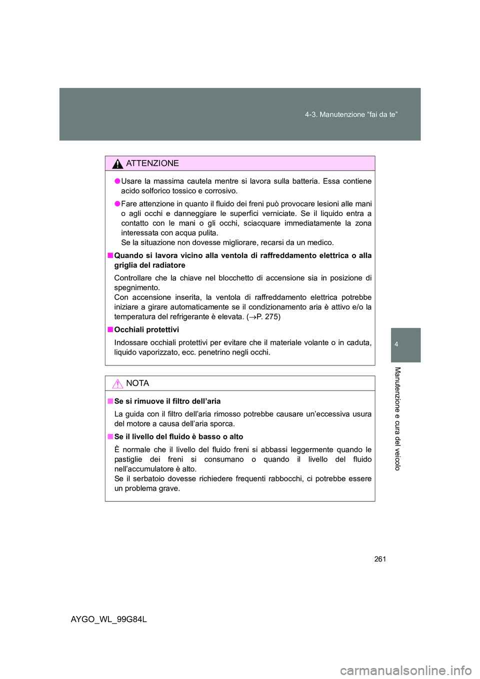 TOYOTA AYGO 2014 Manuale duso (in Italian) 261
4-3. Manutenzione “fai da te”
4
Manutenzione e cura del veicolo
AYGO_WL_99G84L
ATTENZIONE
● Usare la massima cautela mentre si lavora sulla batteria. Essa contiene
acido solforico tossico TOYOTA AYGO 2014 Manuale duso (in Italian) 261
4-3. Manutenzione “fai da te”
4
Manutenzione e cura del veicolo
AYGO_WL_99G84L
ATTENZIONE
● Usare la massima cautela mentre si lavora sulla batteria. Essa contiene
acido solforico tossico