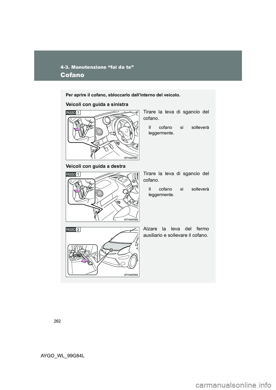 TOYOTA AYGO 2014 Manuale duso (in Italian) 262
4-3. Manutenzione “fai da te”
AYGO_WL_99G84L
Cofano
Per aprire il cofano, sbloccarlo dall’interno del veicolo.
Veicoli con guida a sinistra
Tirare la leva di sgancio del
cofano.
Il cofano TOYOTA AYGO 2014 Manuale duso (in Italian) 262
4-3. Manutenzione “fai da te”
AYGO_WL_99G84L
Cofano
Per aprire il cofano, sbloccarlo dall’interno del veicolo.
Veicoli con guida a sinistra
Tirare la leva di sgancio del
cofano.
Il cofano