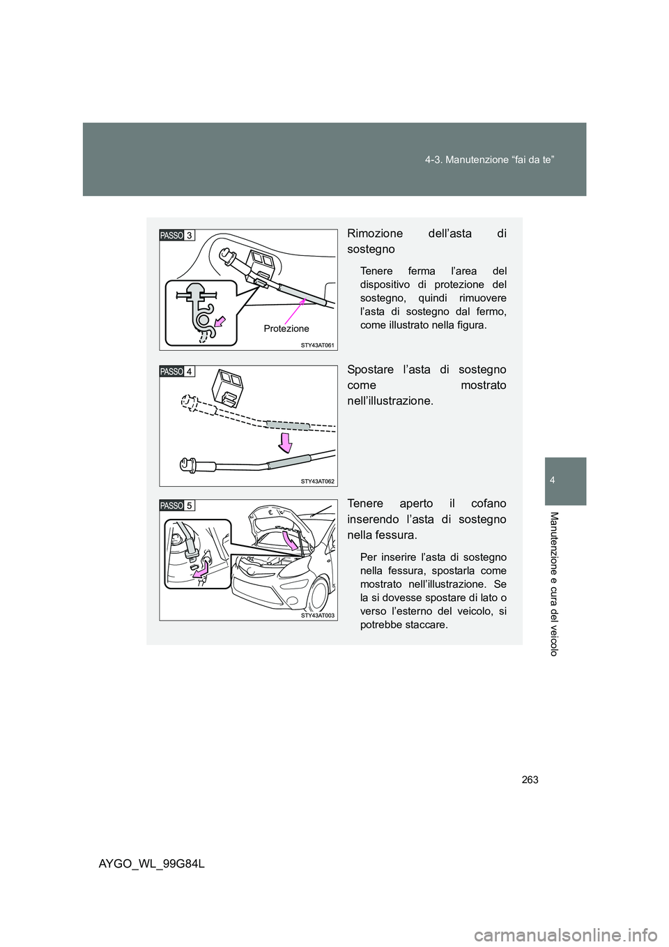 TOYOTA AYGO 2014 Manuale duso (in Italian) 263
4-3. Manutenzione “fai da te”
4
Manutenzione e cura del veicolo
AYGO_WL_99G84L
Rimozione dell’asta di
sostegno
Tenere ferma l’area del
dispositivo di protezione del
sostegno, quindi rim TOYOTA AYGO 2014 Manuale duso (in Italian) 263
4-3. Manutenzione “fai da te”
4
Manutenzione e cura del veicolo
AYGO_WL_99G84L
Rimozione dell’asta di
sostegno
Tenere ferma l’area del
dispositivo di protezione del
sostegno, quindi rim