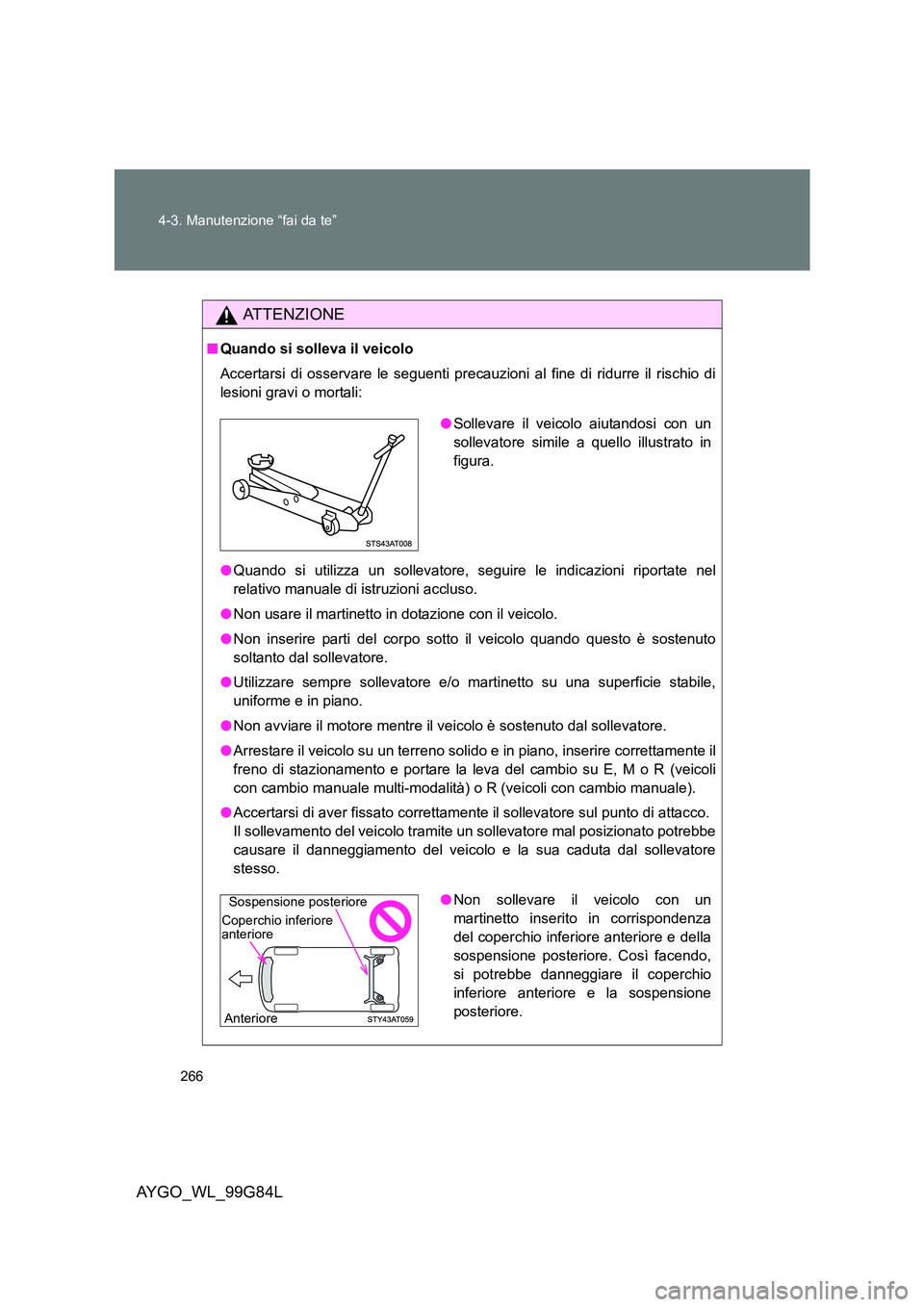 TOYOTA AYGO 2014 Manuale duso (in Italian) 266
4-3. Manutenzione “fai da te”
AYGO_WL_99G84L
ATTENZIONE
■ Quando si solleva il veicolo
Accertarsi di osservare le seguenti precauz ioni al fine di ridurre il rischio di
lesioni gravi o mo TOYOTA AYGO 2014 Manuale duso (in Italian) 266
4-3. Manutenzione “fai da te”
AYGO_WL_99G84L
ATTENZIONE
■ Quando si solleva il veicolo
Accertarsi di osservare le seguenti precauz ioni al fine di ridurre il rischio di
lesioni gravi o mo