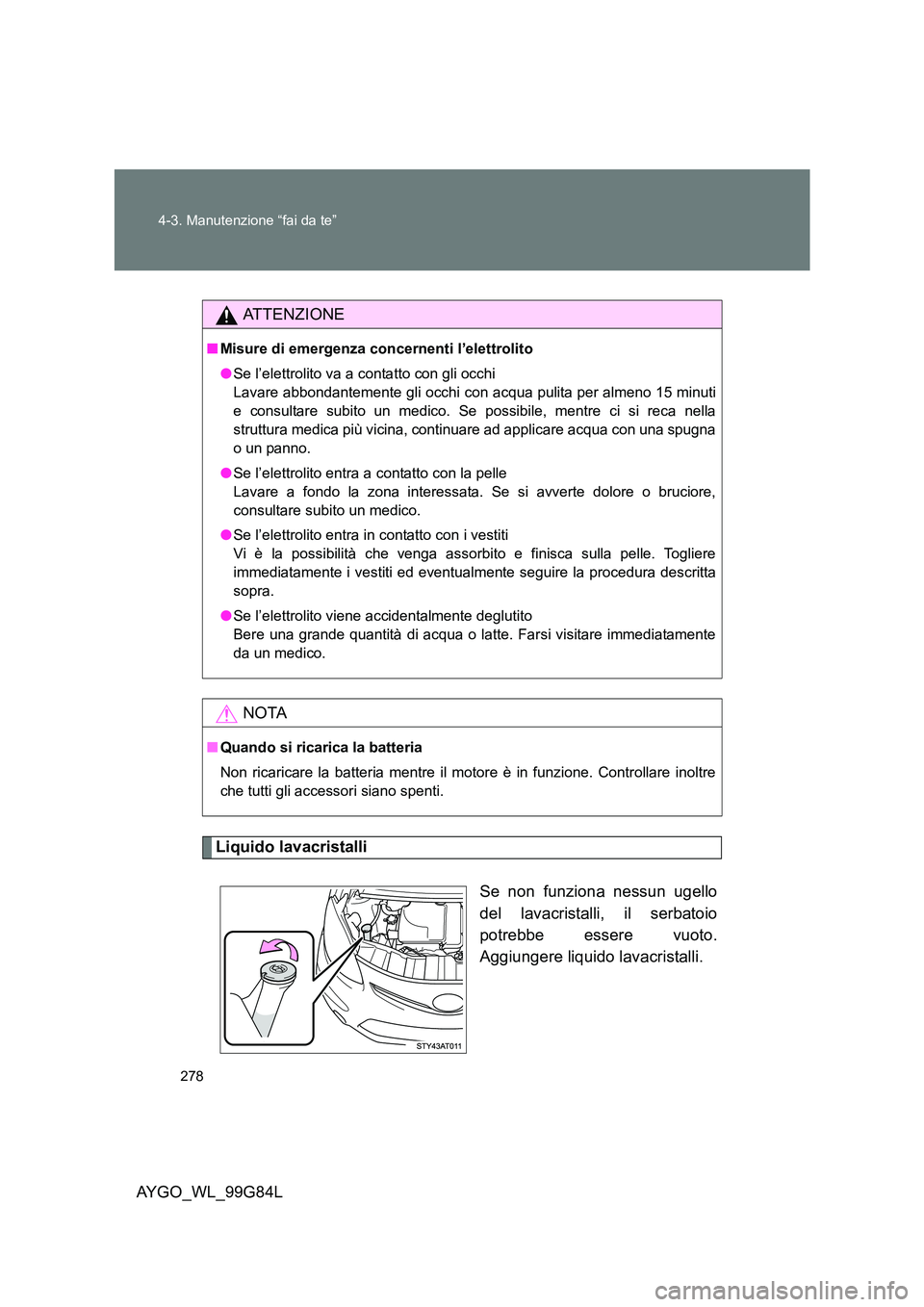 TOYOTA AYGO 2014 Manuale duso (in Italian) 278
4-3. Manutenzione “fai da te”
AYGO_WL_99G84L
Liquido lavacristalli
Se non funziona nessun ugello
del lavacristalli, il serbatoio
potrebbe essere vuoto.
Aggiungere liquido lavacristalli.
AT TOYOTA AYGO 2014 Manuale duso (in Italian) 278
4-3. Manutenzione “fai da te”
AYGO_WL_99G84L
Liquido lavacristalli
Se non funziona nessun ugello
del lavacristalli, il serbatoio
potrebbe essere vuoto.
Aggiungere liquido lavacristalli.
AT