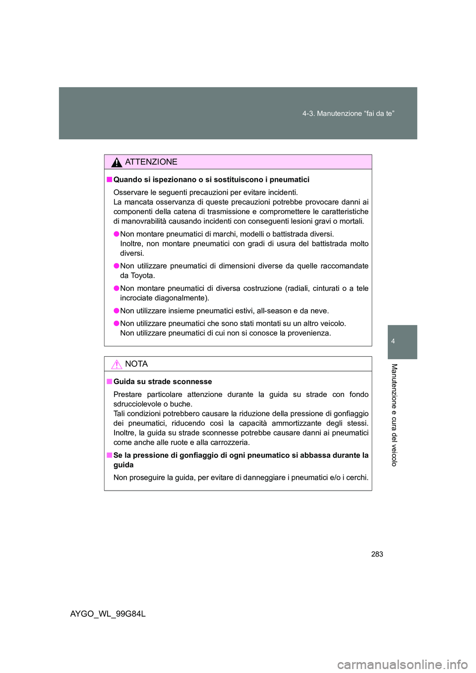 TOYOTA AYGO 2014  Manuale duso (in Italian) 283 
4-3. Manutenzione “fai da te”
4
Manutenzione e cura del veicolo
AYGO_WL_99G84L
ATTENZIONE
■ Quando si ispezionano o si sostituiscono i pneumatici 
Osservare le seguenti precauzioni per evit