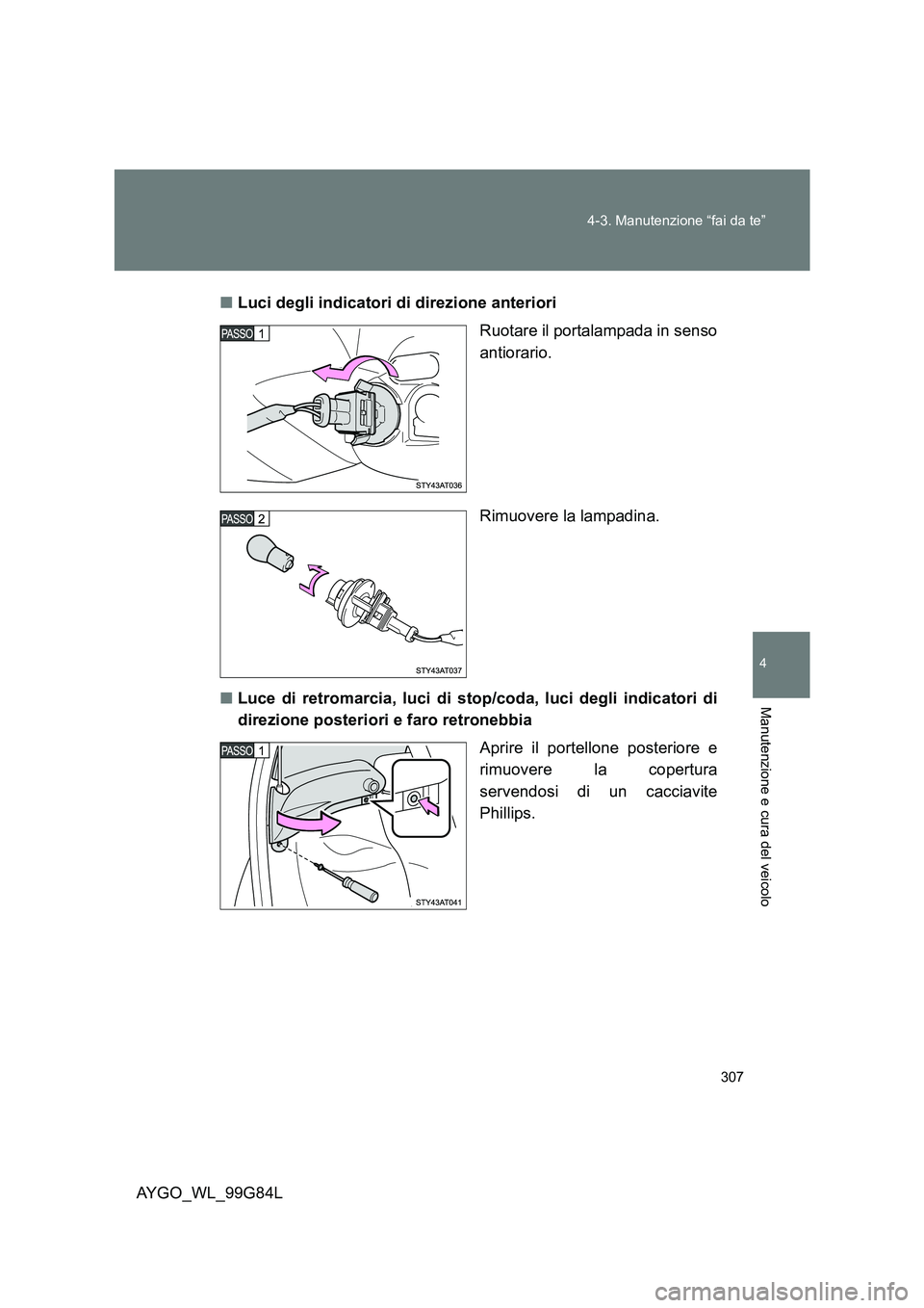 TOYOTA AYGO 2014  Manuale duso (in Italian) 307 
4-3. Manutenzione “fai da te”
4
Manutenzione e cura del veicolo
AYGO_WL_99G84L 
■ Luci degli indicatori di direzione anteriori 
Ruotare il portalampada in senso 
antiorario. 
Rimuovere la l