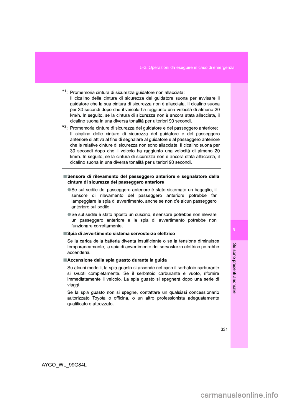 TOYOTA AYGO 2014 Manuale duso (in Italian) 5
331
5-2. Operazioni da eseguire in caso di emergenza
Se sono presenti anomalie
AYGO_WL_99G84L
*1: Promemoria cintura di sicurezza guidatore non allacciata:
Il cicalino della cintura di sicurezza TOYOTA AYGO 2014 Manuale duso (in Italian) 5
331
5-2. Operazioni da eseguire in caso di emergenza
Se sono presenti anomalie
AYGO_WL_99G84L
*1: Promemoria cintura di sicurezza guidatore non allacciata:
Il cicalino della cintura di sicurezza