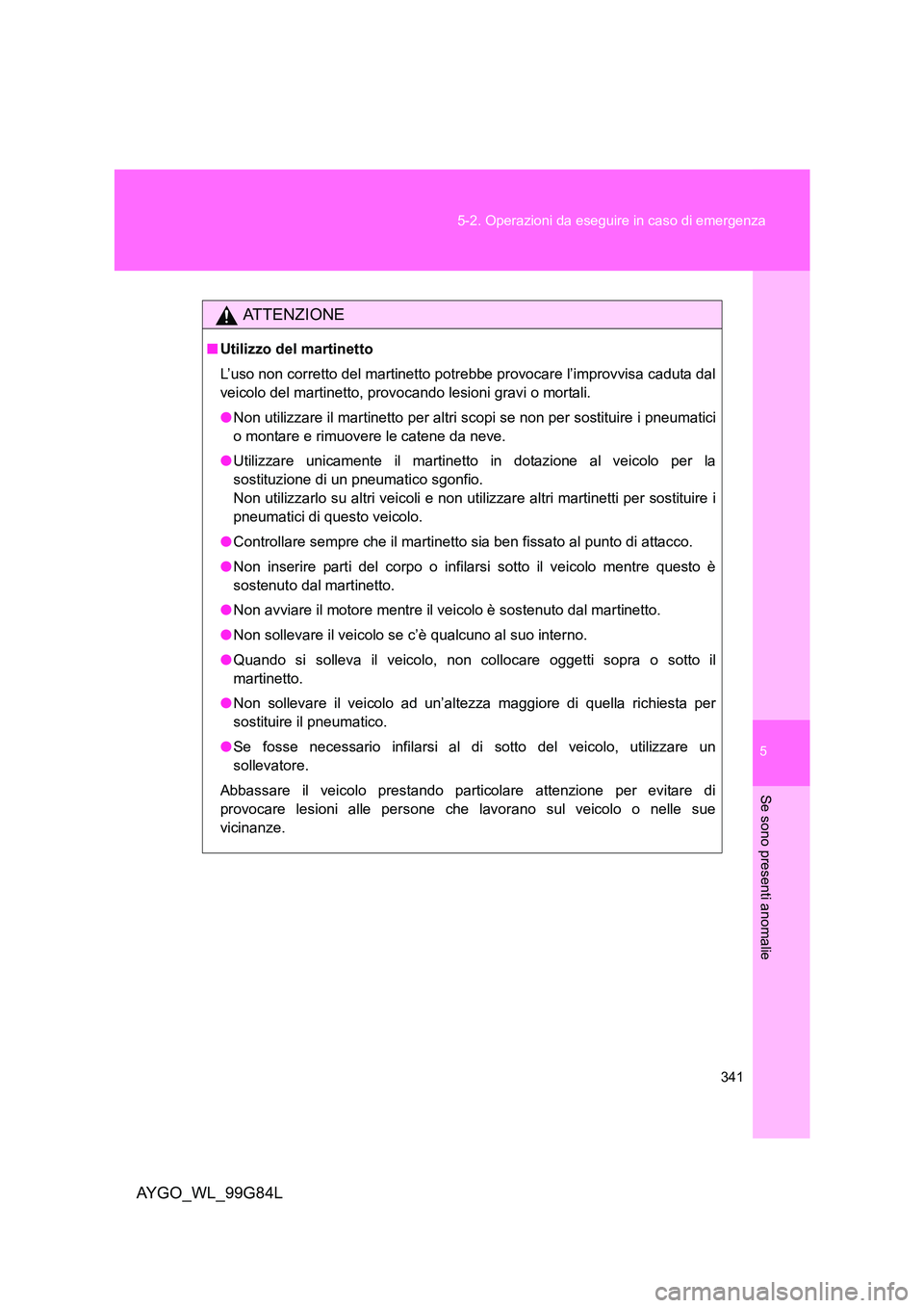 TOYOTA AYGO 2014 Manuale duso (in Italian) 5
341
5-2. Operazioni da eseguire in caso di emergenza
Se sono presenti anomalie
AYGO_WL_99G84L
ATTENZIONE
■ Utilizzo del martinetto
L’uso non corretto del martinetto potrebbe provocare l’impr TOYOTA AYGO 2014 Manuale duso (in Italian) 5
341
5-2. Operazioni da eseguire in caso di emergenza
Se sono presenti anomalie
AYGO_WL_99G84L
ATTENZIONE
■ Utilizzo del martinetto
L’uso non corretto del martinetto potrebbe provocare l’impr