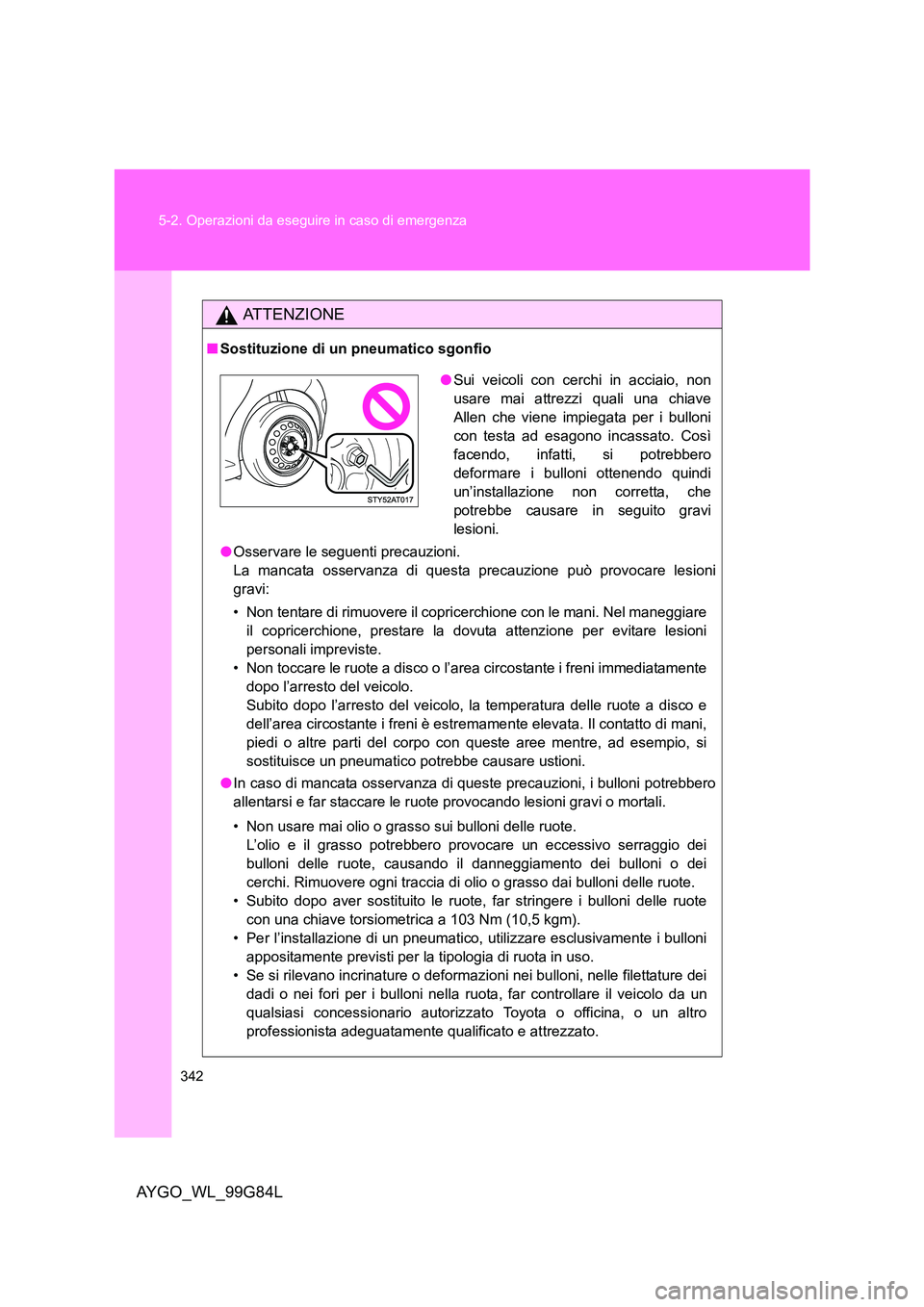 TOYOTA AYGO 2014 Manuale duso (in Italian) 342
5-2. Operazioni da eseguire in caso di emergenza
AYGO_WL_99G84L
ATTENZIONE
■ Sostituzione di un pneumatico sgonfio
● Osservare le seguenti precauzioni.
La mancata osservanza di questa preca TOYOTA AYGO 2014 Manuale duso (in Italian) 342
5-2. Operazioni da eseguire in caso di emergenza
AYGO_WL_99G84L
ATTENZIONE
■ Sostituzione di un pneumatico sgonfio
● Osservare le seguenti precauzioni.
La mancata osservanza di questa preca