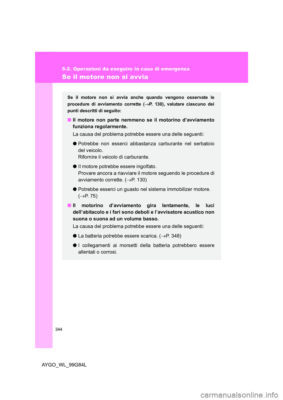 TOYOTA AYGO 2014 Manuale duso (in Italian) 344
5-2. Operazioni da eseguire in caso di emergenza
AYGO_WL_99G84L
Se il motore non si avvia
Se il motore non si avvia anche quando vengono osservate le
procedure di avviamento corrette ( →P. 130) TOYOTA AYGO 2014 Manuale duso (in Italian) 344
5-2. Operazioni da eseguire in caso di emergenza
AYGO_WL_99G84L
Se il motore non si avvia
Se il motore non si avvia anche quando vengono osservate le
procedure di avviamento corrette ( →P. 130)