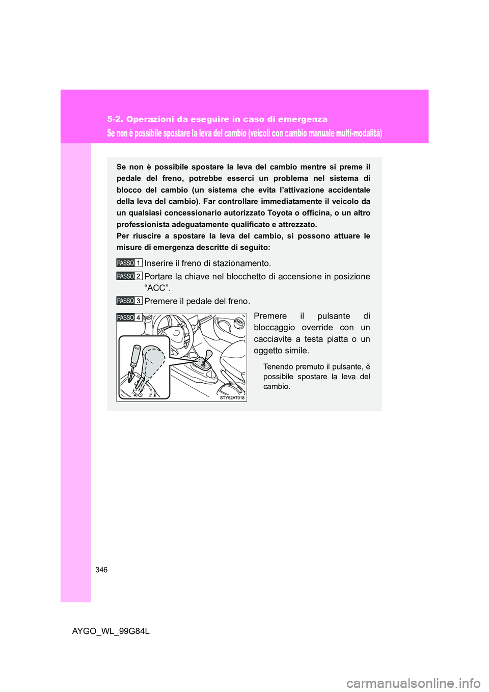TOYOTA AYGO 2014 Manuale duso (in Italian) 346
5-2. Operazioni da eseguire in caso di emergenza
AYGO_WL_99G84L
Se non è possibile spostare la leva del cambio (veicoli con cambio manuale multi-modalità)
Se non è possibile spostare la leva de TOYOTA AYGO 2014 Manuale duso (in Italian) 346
5-2. Operazioni da eseguire in caso di emergenza
AYGO_WL_99G84L
Se non è possibile spostare la leva del cambio (veicoli con cambio manuale multi-modalità)
Se non è possibile spostare la leva de