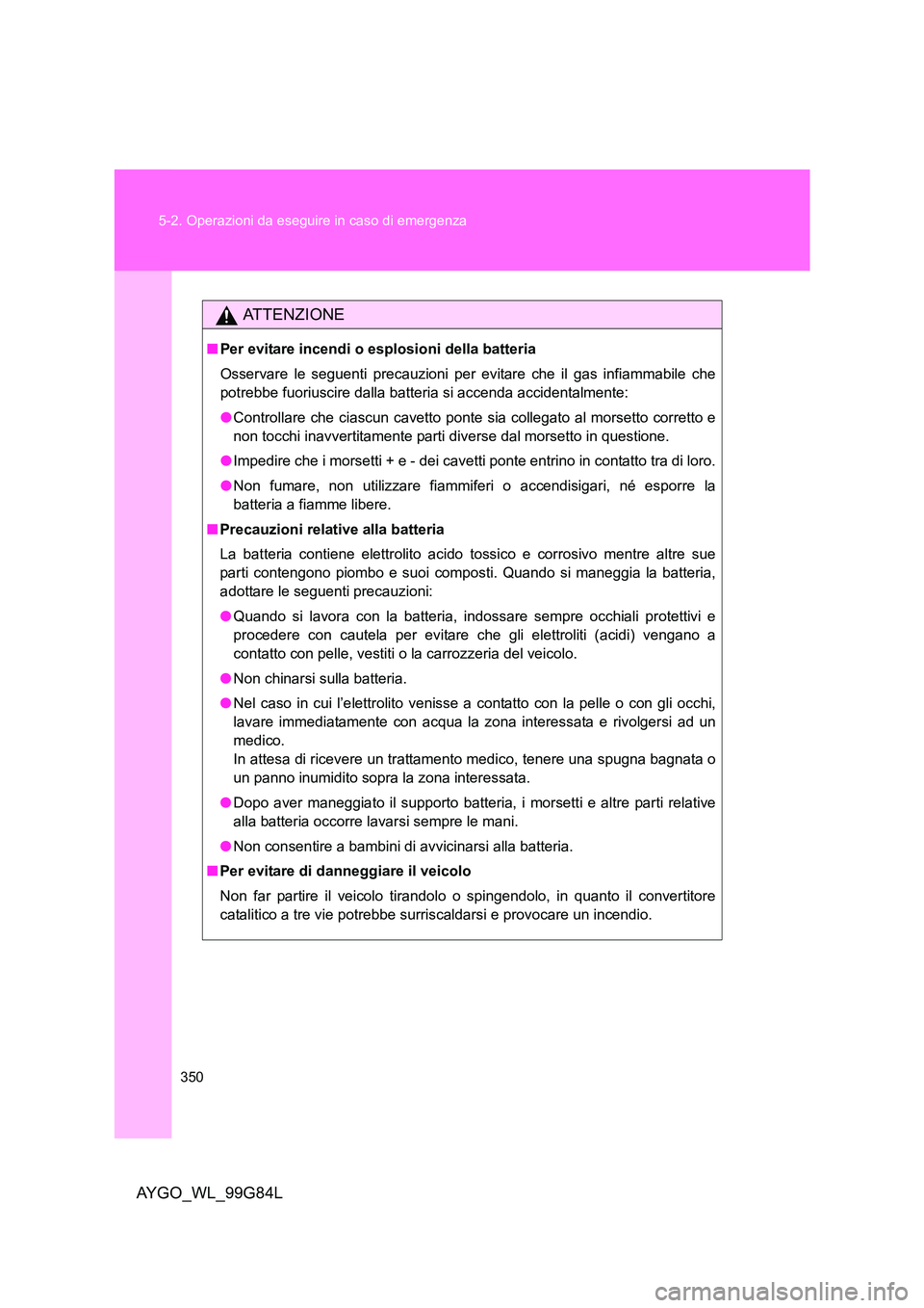 TOYOTA AYGO 2014 Manuale duso (in Italian) 350
5-2. Operazioni da eseguire in caso di emergenza
AYGO_WL_99G84L
ATTENZIONE
■ Per evitare incendi o esplosioni della batteria
Osservare le seguenti precauzioni per evitare che il gas infiammabi TOYOTA AYGO 2014 Manuale duso (in Italian) 350
5-2. Operazioni da eseguire in caso di emergenza
AYGO_WL_99G84L
ATTENZIONE
■ Per evitare incendi o esplosioni della batteria
Osservare le seguenti precauzioni per evitare che il gas infiammabi