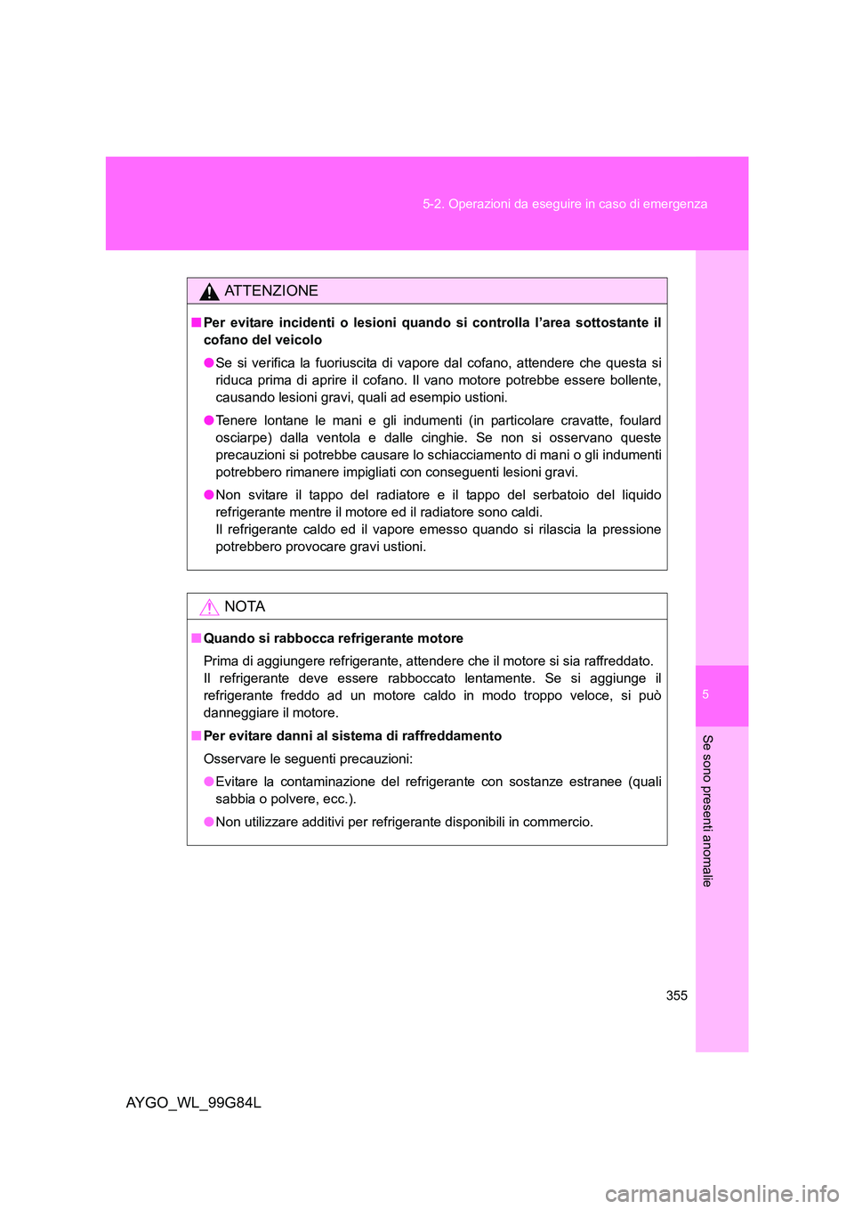 TOYOTA AYGO 2014 Manuale duso (in Italian) 5
355
5-2. Operazioni da eseguire in caso di emergenza
Se sono presenti anomalie
AYGO_WL_99G84L
ATTENZIONE
■ Per evitare incidenti o lesioni quando si controlla l’area sottostante il
cofano del TOYOTA AYGO 2014 Manuale duso (in Italian) 5
355
5-2. Operazioni da eseguire in caso di emergenza
Se sono presenti anomalie
AYGO_WL_99G84L
ATTENZIONE
■ Per evitare incidenti o lesioni quando si controlla l’area sottostante il
cofano del