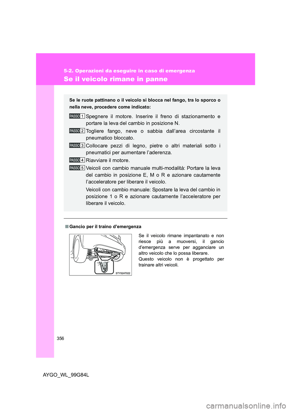 TOYOTA AYGO 2014 Manuale duso (in Italian) 356
5-2. Operazioni da eseguire in caso di emergenza
AYGO_WL_99G84L
Se il veicolo rimane in panne
■Gancio per il traino d’emergenza
Se le ruote pattinano o il veicolo si blocca nel fango, tra lo TOYOTA AYGO 2014 Manuale duso (in Italian) 356
5-2. Operazioni da eseguire in caso di emergenza
AYGO_WL_99G84L
Se il veicolo rimane in panne
■Gancio per il traino d’emergenza
Se le ruote pattinano o il veicolo si blocca nel fango, tra lo