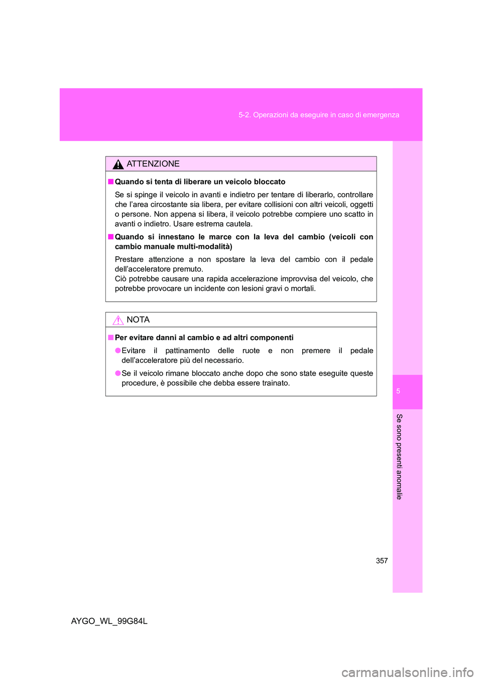 TOYOTA AYGO 2014 Manuale duso (in Italian) 5
357
5-2. Operazioni da eseguire in caso di emergenza
Se sono presenti anomalie
AYGO_WL_99G84L
ATTENZIONE
■ Quando si tenta di liberare un veicolo bloccato
Se si spinge il veicolo in avanti e ind TOYOTA AYGO 2014 Manuale duso (in Italian) 5
357
5-2. Operazioni da eseguire in caso di emergenza
Se sono presenti anomalie
AYGO_WL_99G84L
ATTENZIONE
■ Quando si tenta di liberare un veicolo bloccato
Se si spinge il veicolo in avanti e ind