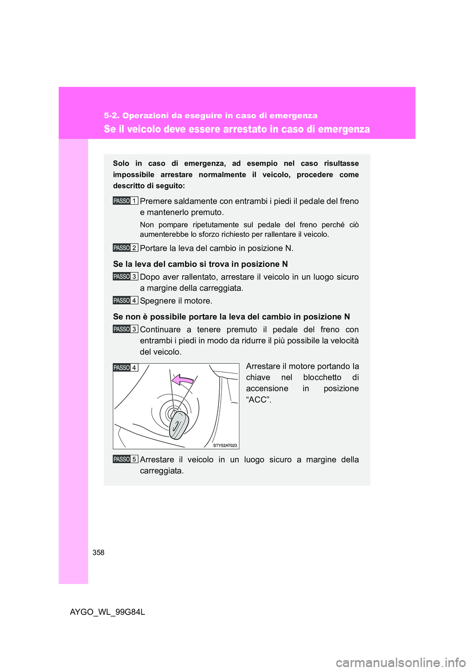 TOYOTA AYGO 2014 Manuale duso (in Italian) 358
5-2. Operazioni da eseguire in caso di emergenza
AYGO_WL_99G84L
Se il veicolo deve essere arrestato in caso di emergenza
Solo in caso di emergenza, ad esempio nel caso risultasse
impossibile arre TOYOTA AYGO 2014 Manuale duso (in Italian) 358
5-2. Operazioni da eseguire in caso di emergenza
AYGO_WL_99G84L
Se il veicolo deve essere arrestato in caso di emergenza
Solo in caso di emergenza, ad esempio nel caso risultasse
impossibile arre