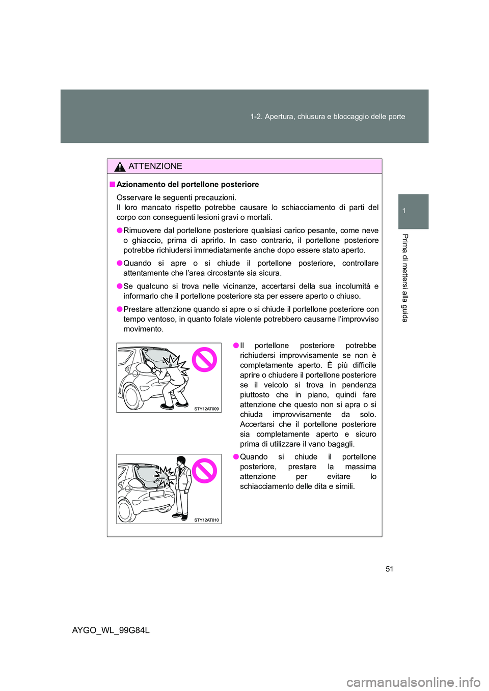 TOYOTA AYGO 2014 Manuale duso (in Italian) 51
1-2. Apertura, chiusura e bloccaggio delle porte
1
Prima di mettersi alla guida
AYGO_WL_99G84L
ATTENZIONE
■ Azionamento del portellone posteriore
Osservare le seguenti precauzioni.
Il loro man TOYOTA AYGO 2014 Manuale duso (in Italian) 51
1-2. Apertura, chiusura e bloccaggio delle porte
1
Prima di mettersi alla guida
AYGO_WL_99G84L
ATTENZIONE
■ Azionamento del portellone posteriore
Osservare le seguenti precauzioni.
Il loro man