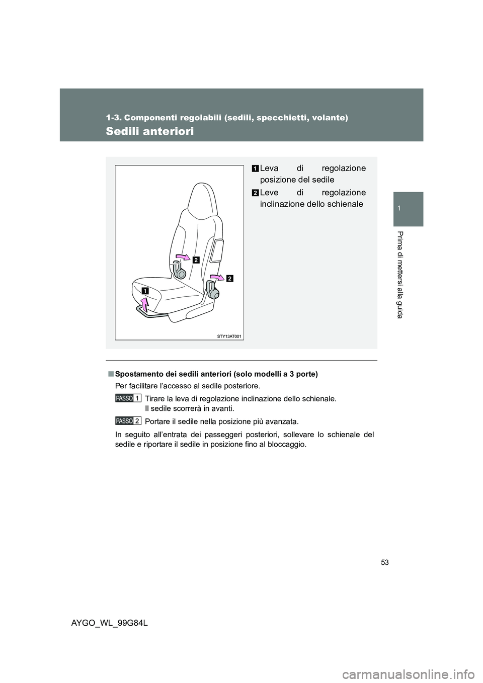TOYOTA AYGO 2014 Manuale duso (in Italian) 53
1
Prima di mettersi alla guida
AYGO_WL_99G84L
1-3. Componenti regolabili (sedili, specchietti, volante)
Sedili anteriori
■Spostamento dei sedili anteriori (solo modelli a 3 porte)
Per facilitare TOYOTA AYGO 2014 Manuale duso (in Italian) 53
1
Prima di mettersi alla guida
AYGO_WL_99G84L
1-3. Componenti regolabili (sedili, specchietti, volante)
Sedili anteriori
■Spostamento dei sedili anteriori (solo modelli a 3 porte)
Per facilitare