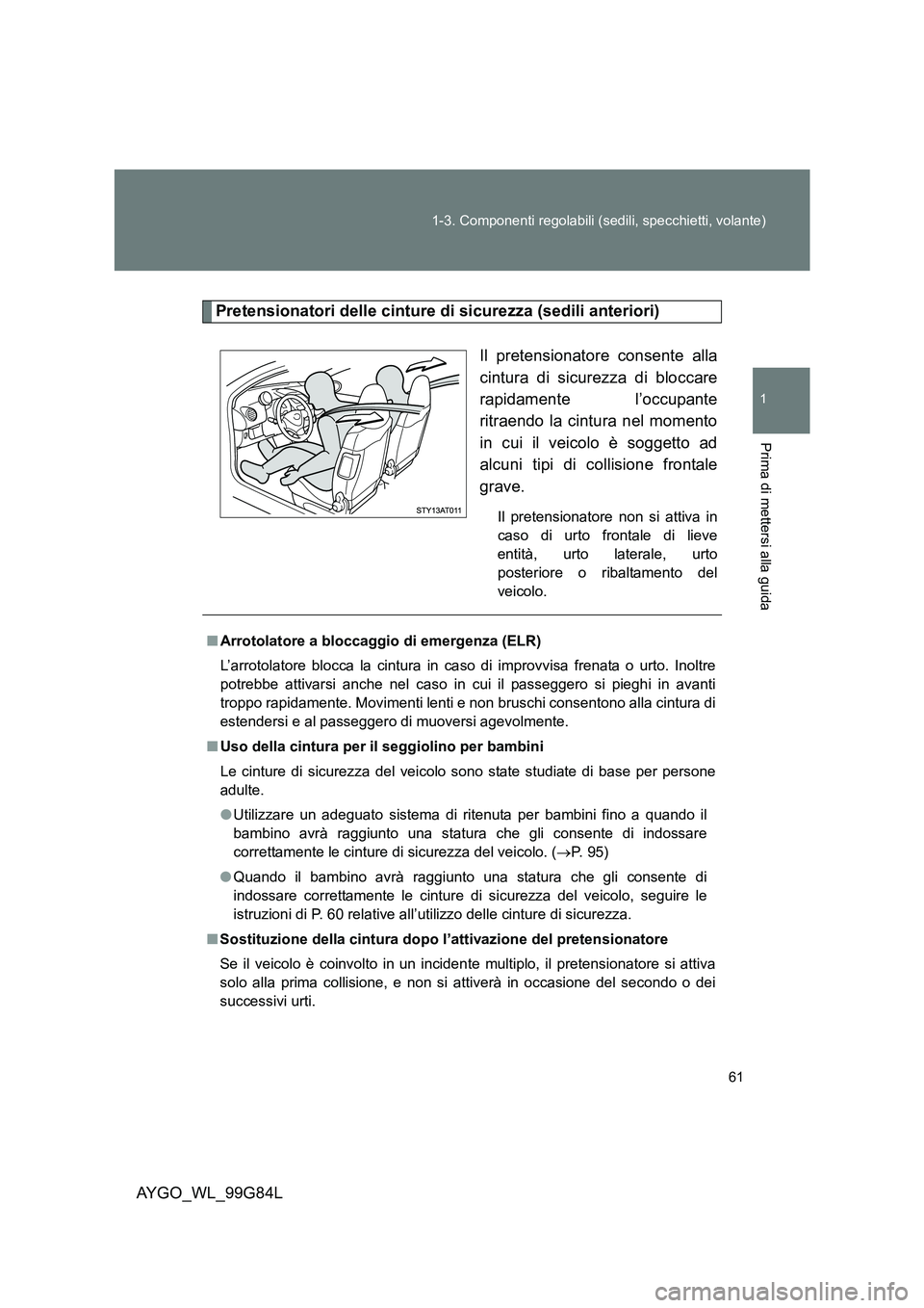 TOYOTA AYGO 2014 Manuale duso (in Italian) 61
1-3. Componenti regolabili (sedili, specchietti, volante)
1
Prima di mettersi alla guida
AYGO_WL_99G84L
Pretensionatori delle cinture di sicurezza (sedili anteriori)
Il pretensionatore consente a TOYOTA AYGO 2014 Manuale duso (in Italian) 61
1-3. Componenti regolabili (sedili, specchietti, volante)
1
Prima di mettersi alla guida
AYGO_WL_99G84L
Pretensionatori delle cinture di sicurezza (sedili anteriori)
Il pretensionatore consente a