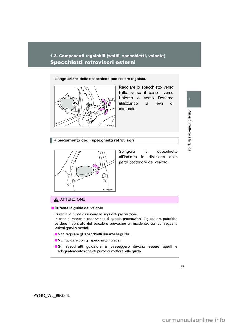 TOYOTA AYGO 2014 Manuale duso (in Italian) 67
1
1-3. Componenti regolabili (sedili, specchietti, volante)
Prima di mettersi alla guida
AYGO_WL_99G84L
Specchietti retrovisori esterni
Ripiegamento degli specchietti retrovisori
Spingere lo specc TOYOTA AYGO 2014 Manuale duso (in Italian) 67
1
1-3. Componenti regolabili (sedili, specchietti, volante)
Prima di mettersi alla guida
AYGO_WL_99G84L
Specchietti retrovisori esterni
Ripiegamento degli specchietti retrovisori
Spingere lo specc