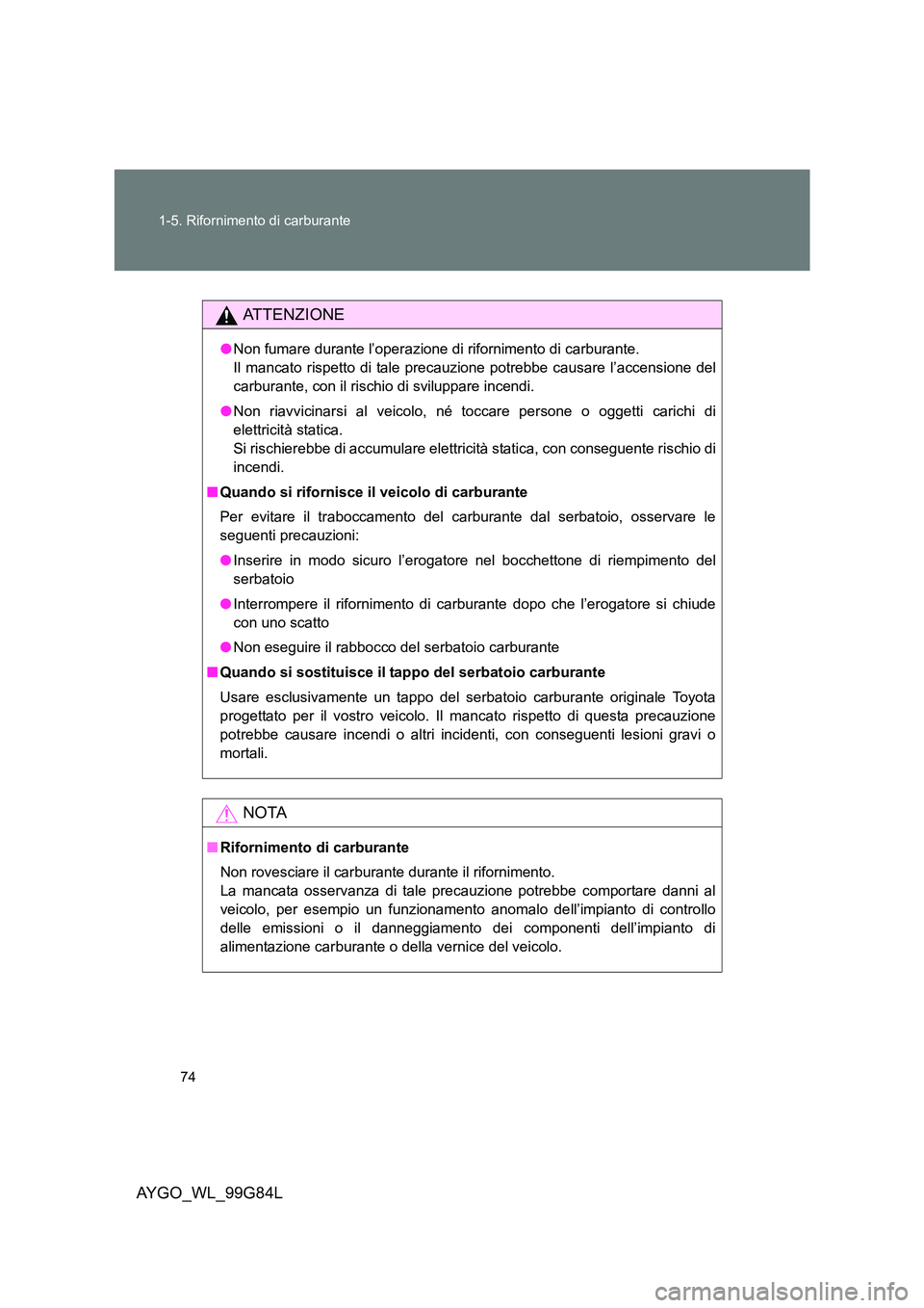 TOYOTA AYGO 2014 Manuale duso (in Italian) 74
1-5. Rifornimento di carburante
AYGO_WL_99G84L
ATTENZIONE
● Non fumare durante l’operazione di rifornimento di carburante.
Il mancato rispetto di tale precauzione potrebbe causare l’accensi TOYOTA AYGO 2014 Manuale duso (in Italian) 74
1-5. Rifornimento di carburante
AYGO_WL_99G84L
ATTENZIONE
● Non fumare durante l’operazione di rifornimento di carburante.
Il mancato rispetto di tale precauzione potrebbe causare l’accensi