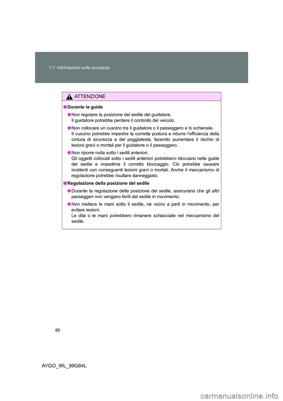 TOYOTA AYGO 2014 Manuale duso (in Italian) 80
1-7. Informazioni sulla sicurezza
AYGO_WL_99G84L
ATTENZIONE
■ Durante la guida
● Non regolare la posizione del sedile del guidatore.
Il guidatore potrebbe perdere il controllo del veicolo.
TOYOTA AYGO 2014 Manuale duso (in Italian) 80
1-7. Informazioni sulla sicurezza
AYGO_WL_99G84L
ATTENZIONE
■ Durante la guida
● Non regolare la posizione del sedile del guidatore.
Il guidatore potrebbe perdere il controllo del veicolo.