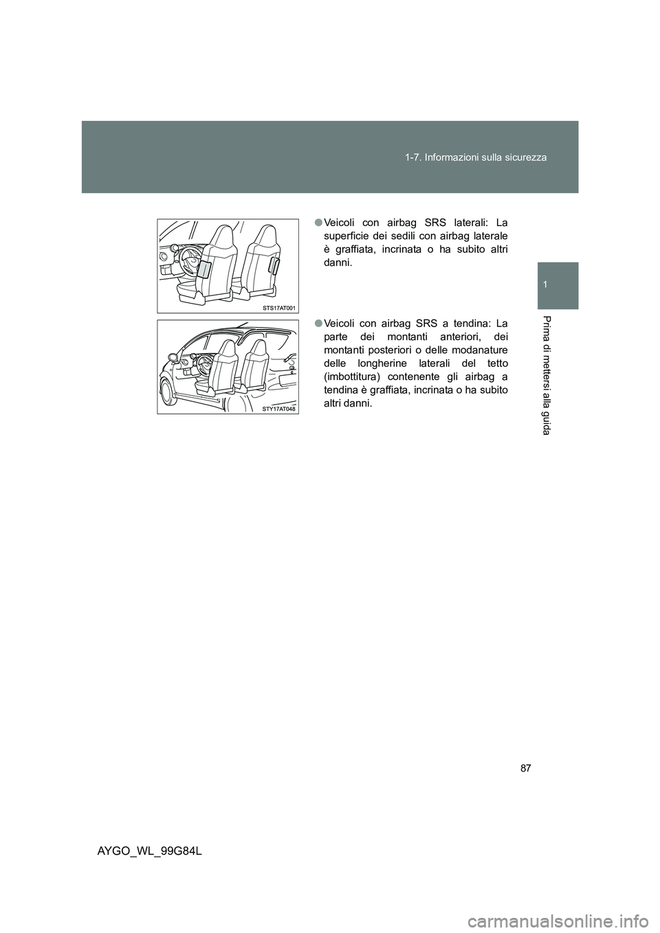 TOYOTA AYGO 2014 Manuale duso (in Italian) 87
1-7. Informazioni sulla sicurezza
1
Prima di mettersi alla guida
AYGO_WL_99G84L
● Veicoli con airbag SRS laterali: La
superficie dei sedili con airbag laterale
è graffiata, incrinata o ha subi TOYOTA AYGO 2014 Manuale duso (in Italian) 87
1-7. Informazioni sulla sicurezza
1
Prima di mettersi alla guida
AYGO_WL_99G84L
● Veicoli con airbag SRS laterali: La
superficie dei sedili con airbag laterale
è graffiata, incrinata o ha subi