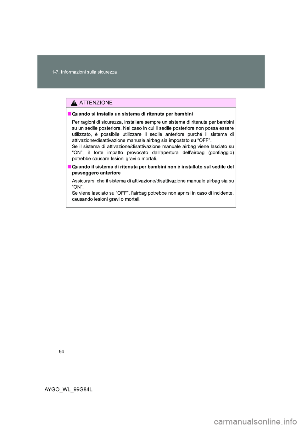 TOYOTA AYGO 2014 Manuale duso (in Italian) 94
1-7. Informazioni sulla sicurezza
AYGO_WL_99G84L
ATTENZIONE
■ Quando si installa un sistema di ritenuta per bambini
Per ragioni di sicurezza, installare sempre un sistema di ritenuta per bambi TOYOTA AYGO 2014 Manuale duso (in Italian) 94
1-7. Informazioni sulla sicurezza
AYGO_WL_99G84L
ATTENZIONE
■ Quando si installa un sistema di ritenuta per bambini
Per ragioni di sicurezza, installare sempre un sistema di ritenuta per bambi