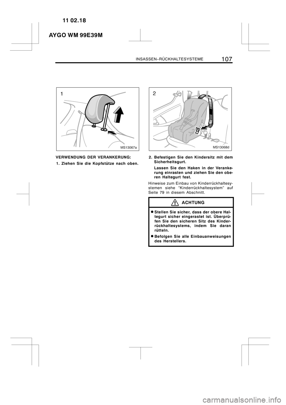 TOYOTA AYGO 2012  Betriebsanleitungen (in German) INSASSEN−RÜCKHALTESYSTEME107
MS13067a
VERWENDUNG DER VERANKERUNG:
1. Ziehen Sie die Kopfstütze nach oben.
MS13068d
2. Befestigen Sie den Kindersitz mit dem
Sicherheitsgurt.
Lassen Sie den Haken in