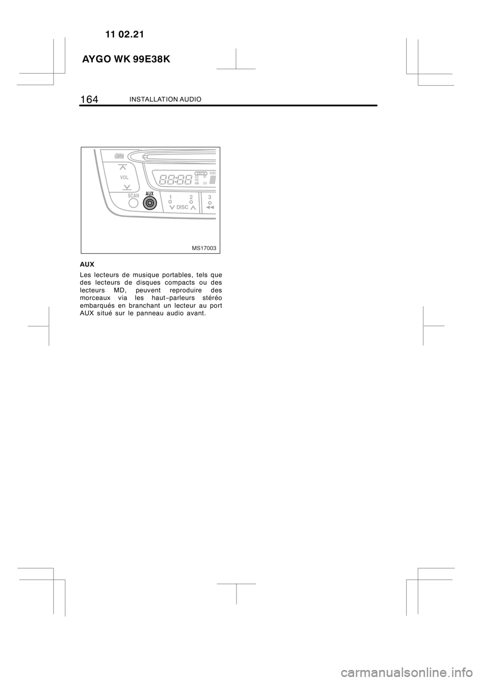 TOYOTA AYGO 2012 Notices Demploi (in French) 164INSTALLATION AUDIO
MS17003
AUX
Les lecteurs de musique portables, tels que
des lecteurs de disques compacts ou des
lecteurs MD, peuvent reproduire des
morceaux via les haut−parleurs stéréo
emba TOYOTA AYGO 2012 Notices Demploi (in French) 164INSTALLATION AUDIO
MS17003
AUX
Les lecteurs de musique portables, tels que
des lecteurs de disques compacts ou des
lecteurs MD, peuvent reproduire des
morceaux via les haut−parleurs stéréo
emba