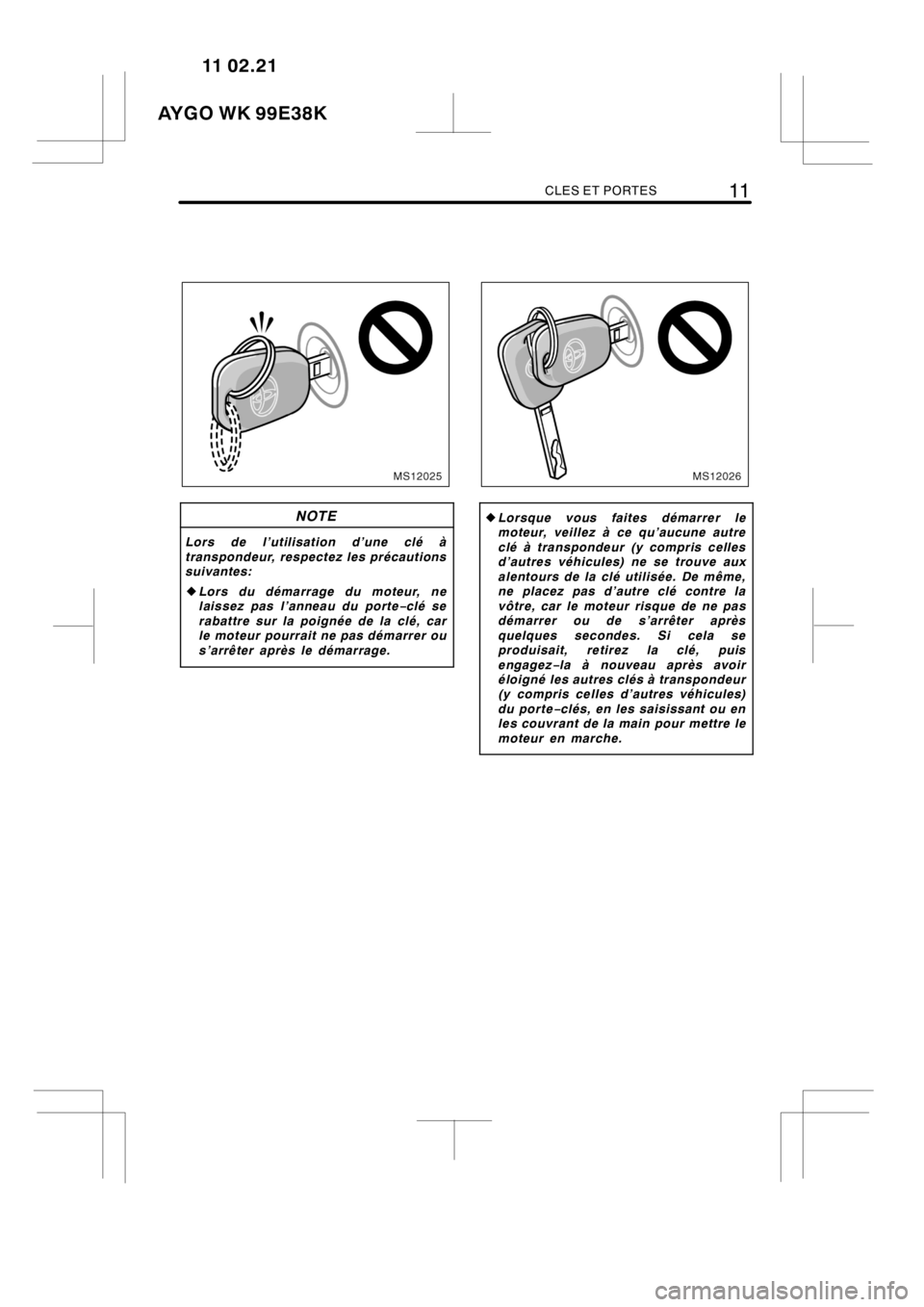 TOYOTA AYGO 2012  Notices Demploi (in French) CLES ET PORTES11
MS12025
NOTE
Lors de l’utilisation d’une clé à
transpondeur, respectez les précautions
suivantes:
zLors du démarrage du moteur, ne
laissez pas l’anneau du porte−clé se
ra