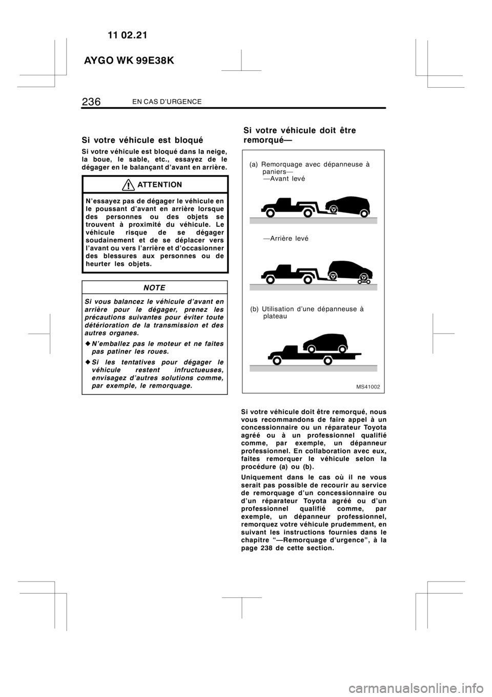 TOYOTA AYGO 2012  Notices Demploi (in French) 236EN CAS D’URGENCE
Si votre véhicule est bloqué
Si votre véhicule est bloqué dans la neige,
la boue, le sable, etc., essayez de le
dégager en le balançant d’avant en arrière.
ATTENTION
N
