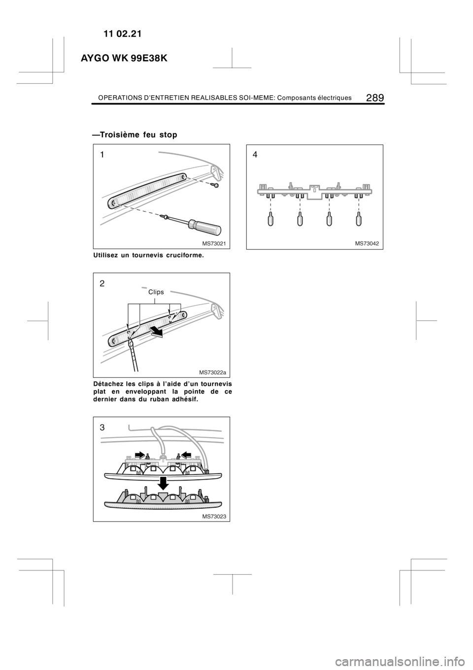 TOYOTA AYGO 2012 Notices Demploi (in French) OPERATIONS D’ENTRETIEN REALISABLES SOI-MEME: Composants électriques289
—Troisième feu stop
MS73021
Utilisez un tournevis cruciforme.
MS73022a
Clips
Détachez les clips à l’aide d’un tournev TOYOTA AYGO 2012 Notices Demploi (in French) OPERATIONS D’ENTRETIEN REALISABLES SOI-MEME: Composants électriques289
—Troisième feu stop
MS73021
Utilisez un tournevis cruciforme.
MS73022a
Clips
Détachez les clips à l’aide d’un tournev