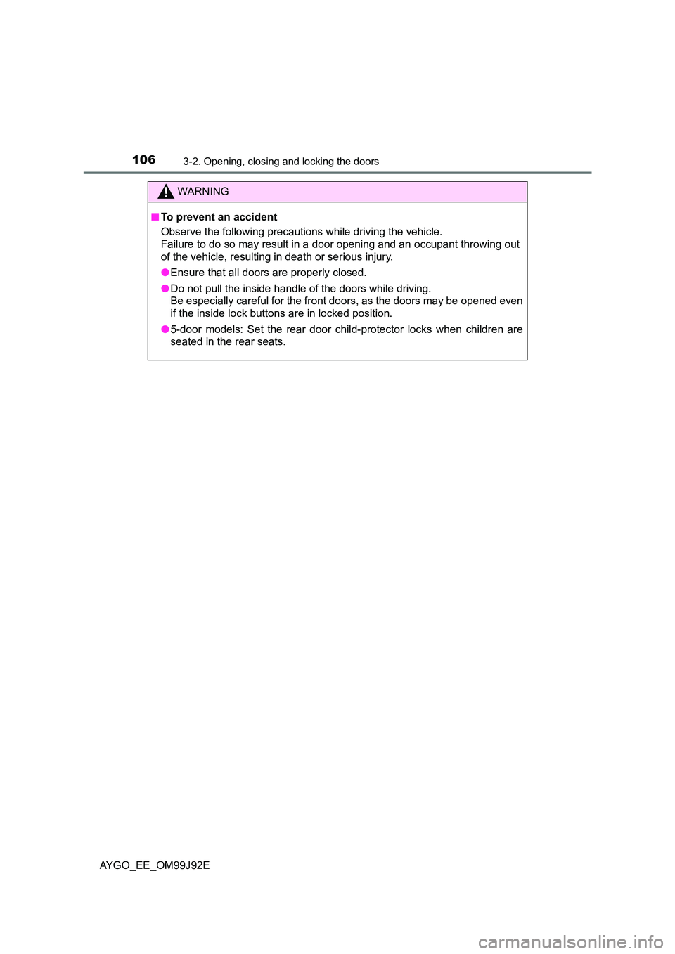 TOYOTA AYGO 2015 Owners Manual (in English) 1063-2. Opening, closing and locking the doors
AYGO_EE_OM99J92E
WARNING
■ To prevent an accident
Observe the following precautions while driving the vehicle.
Failure to do so may result in a door TOYOTA AYGO 2015 Owners Manual (in English) 1063-2. Opening, closing and locking the doors
AYGO_EE_OM99J92E
WARNING
■ To prevent an accident
Observe the following precautions while driving the vehicle.
Failure to do so may result in a door