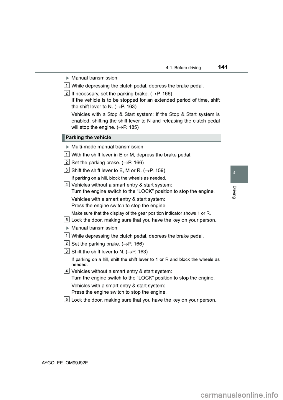TOYOTA AYGO 2015   (in English) User Guide 1414-1. Before driving
4
Driving
AYGO_EE_OM99J92E
�XManual transmission 
While depressing the clutch pedal, depress the brake pedal. 
If necessary, set the parking brake. ( →P. 166)  
If the vehicle