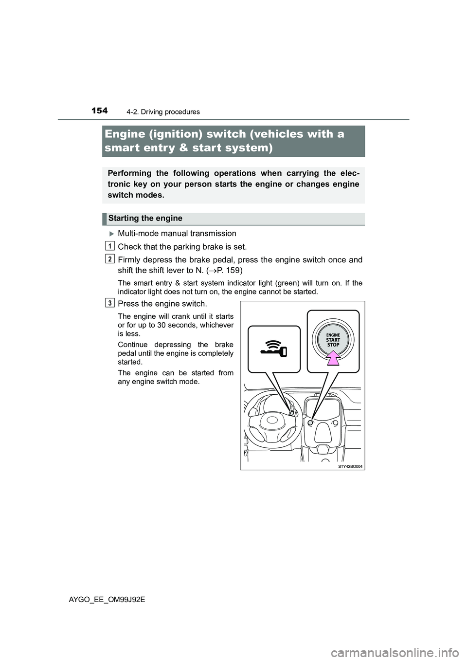 TOYOTA AYGO 2015  Owners Manual (in English) 1544-2. Driving procedures
AYGO_EE_OM99J92E
Engine (ignition) switch (vehicles with a  
smar t entr y & start system)
�XMulti-mode manual transmission 
Check that the parking brake is set. 
Firmly dep