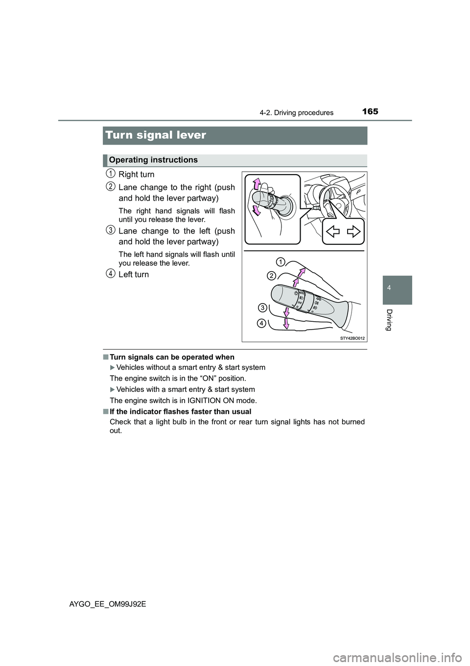 TOYOTA AYGO 2015 (in English) User Guide 165
4
4-2. Driving procedures
Driving
AYGO_EE_OM99J92E
Turn signal lever
Right turn
Lane change to the right (push
and hold the lever partway)
The right hand signals will flash
until you release th TOYOTA AYGO 2015 (in English) User Guide 165
4
4-2. Driving procedures
Driving
AYGO_EE_OM99J92E
Turn signal lever
Right turn
Lane change to the right (push
and hold the lever partway)
The right hand signals will flash
until you release th