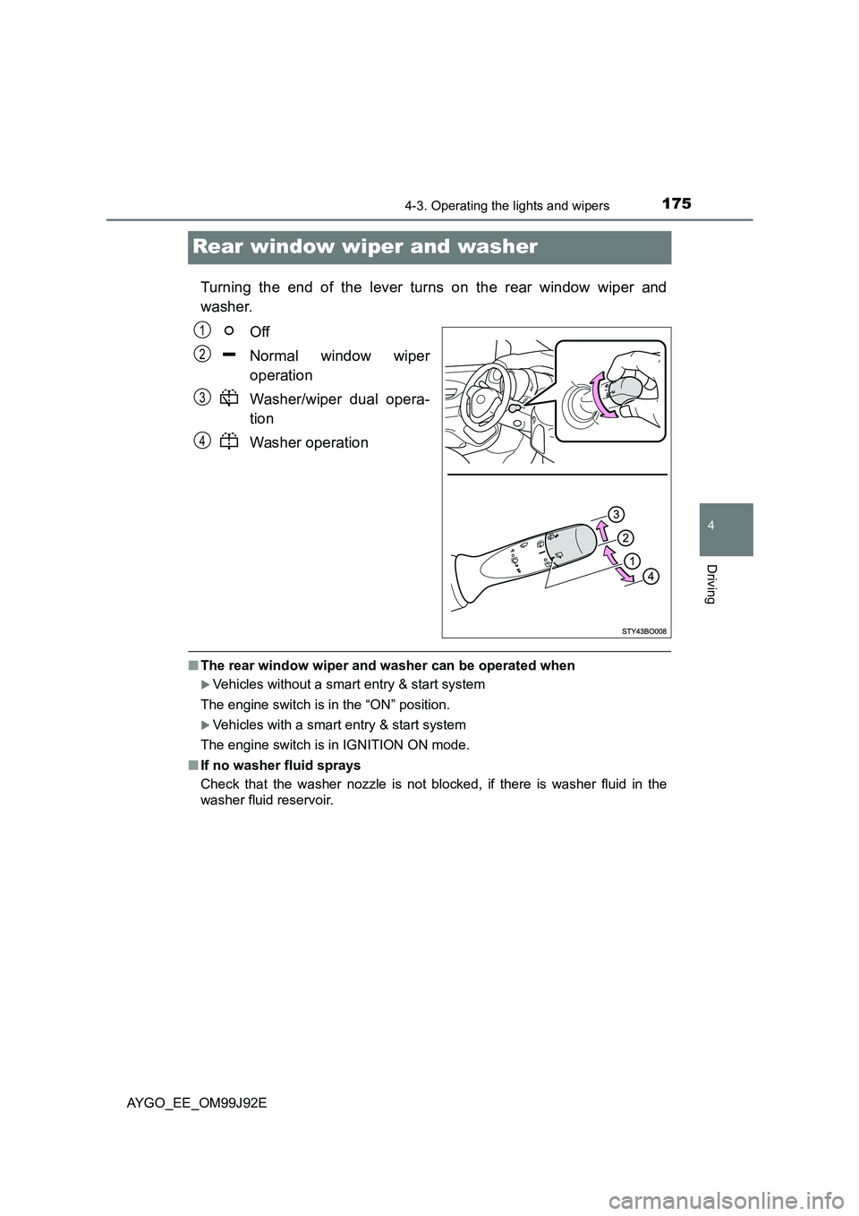 TOYOTA AYGO 2015   (in English) User Guide 175
4
4-3. Operating the lights and wipers
Driving
AYGO_EE_OM99J92E
Rear window wiper and washer
Turning the end of the lever turns on the rear window wiper and 
washer. 
Off 
Normal window wiper 
ope
