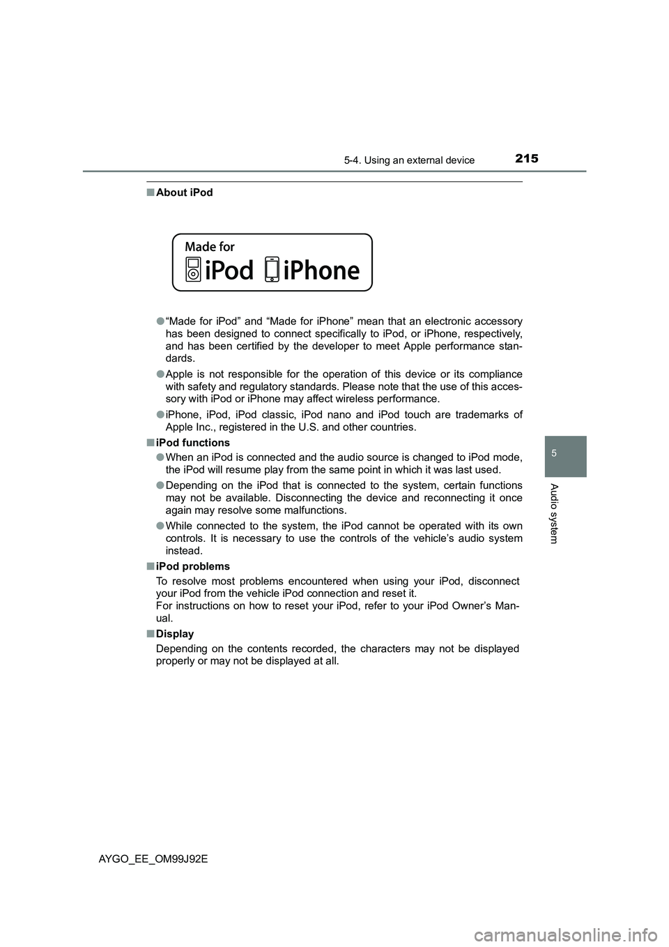 TOYOTA AYGO 2015  Owners Manual (in English) 2155-4. Using an external device
5
Audio system
AYGO_EE_OM99J92E
■About iPod 
● “Made for iPod” and “Made for iPhone” mean that an electronic accessory 
has been designed to connect specif