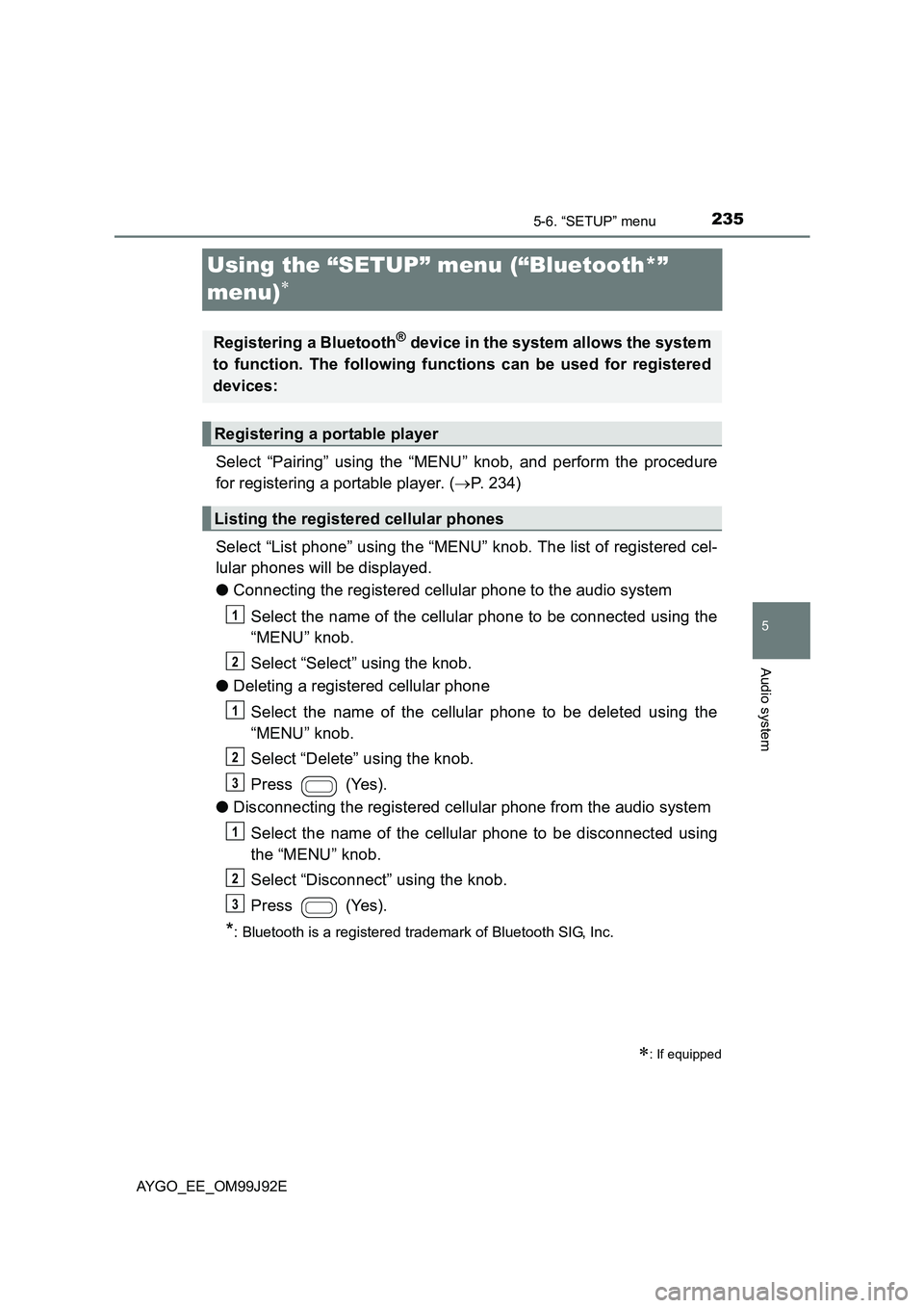 TOYOTA AYGO 2015  Owners Manual (in English) 235
5
5-6. “SETUP” menu
Audio system
AYGO_EE_OM99J92E
Using the “SETUP” menu (“Bluetooth*”  
menu)∗
Select “Pairing” using the “MENU” knob, and perform the procedure 
for registe