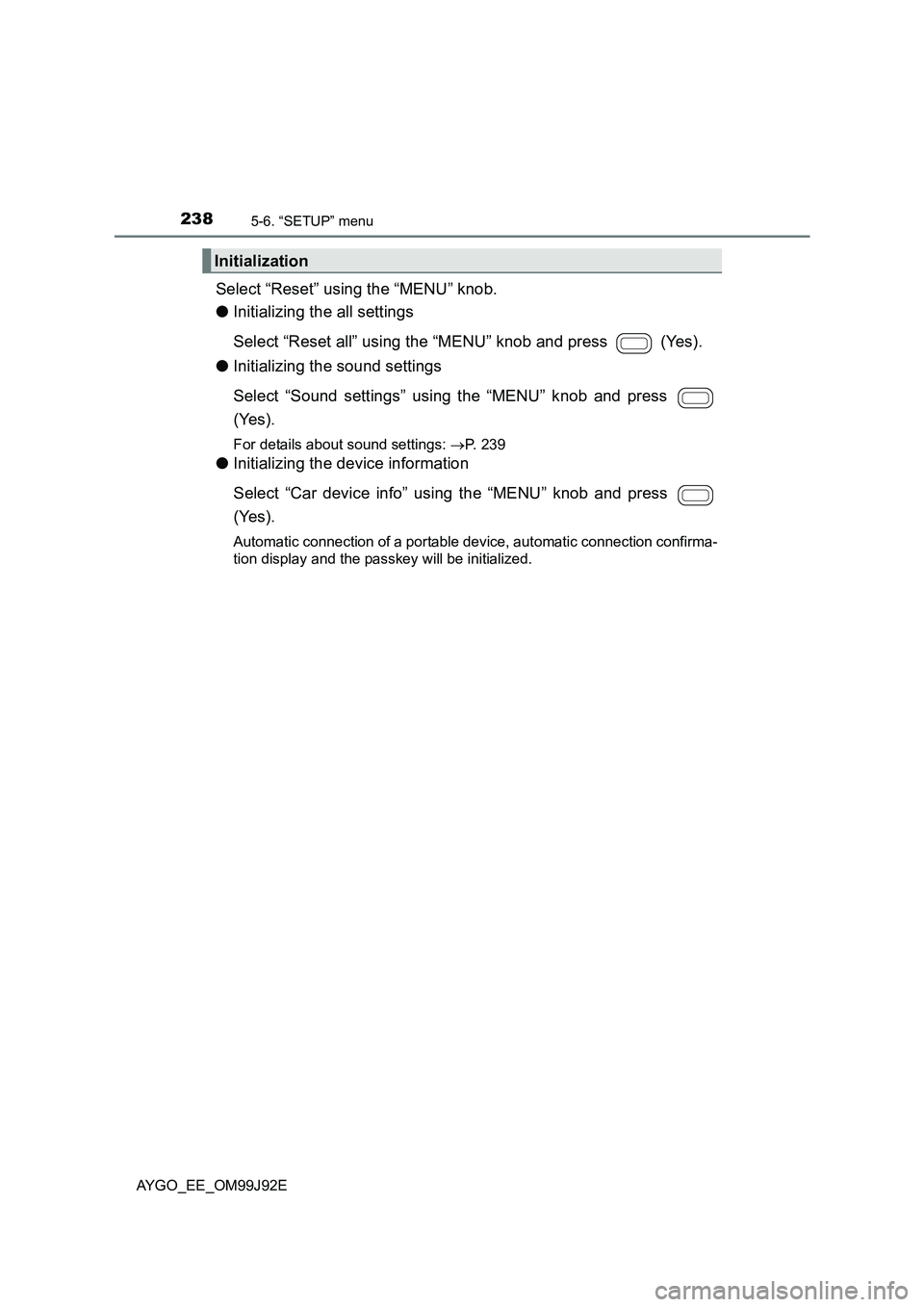 TOYOTA AYGO 2015  Owners Manual (in English) 2385-6. “SETUP” menu
AYGO_EE_OM99J92E
Select “Reset” using the “MENU” knob. 
● Initializing the all settings 
Select “Reset all” using the “MENU” knob and press   (Yes). 
● Ini