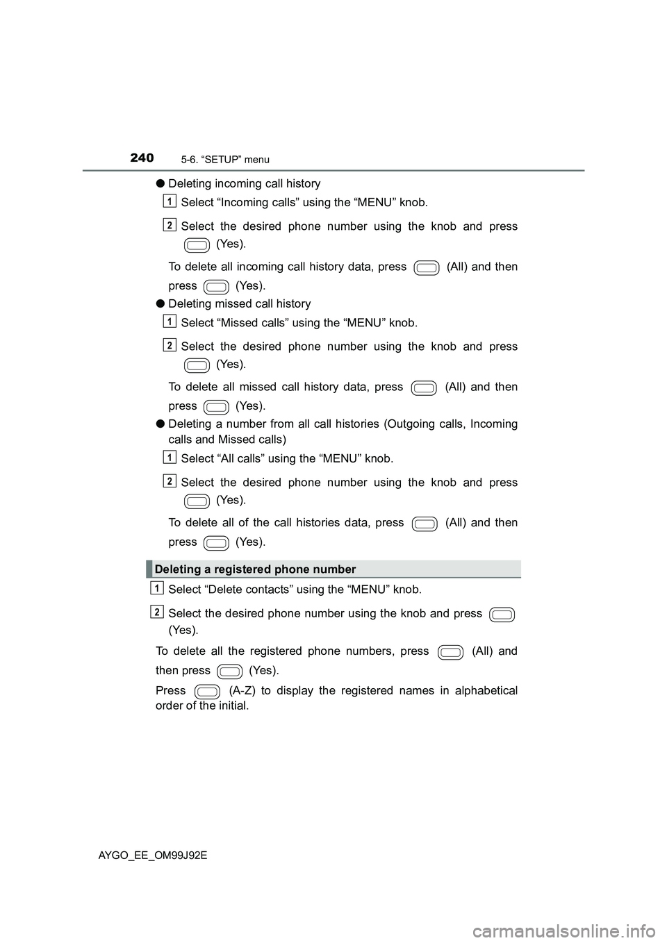 TOYOTA AYGO 2015  Owners Manual (in English) 2405-6. “SETUP” menu
AYGO_EE_OM99J92E
●Deleting incoming call history 
Select “Incoming calls” using the “MENU” knob. 
Select the desired phone number using the knob and press 
 (Yes). 
