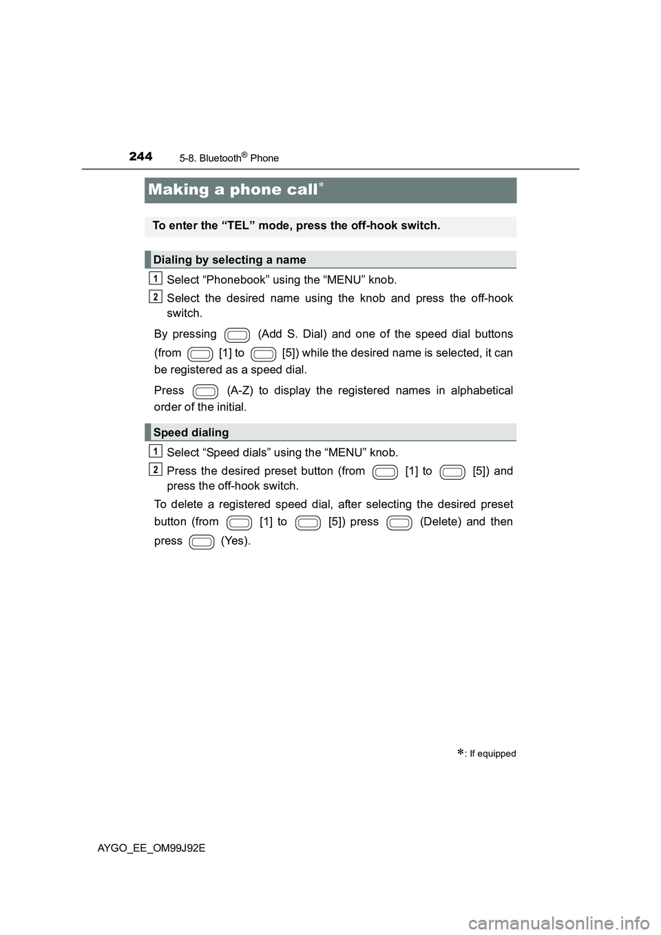TOYOTA AYGO 2015  Owners Manual (in English) 2445-8. Bluetooth® Phone
AYGO_EE_OM99J92E
Making a phone call∗
Select “Phonebook” using the “MENU” knob. 
Select the desired name using the knob and press the off-hook 
switch. 
By pressing