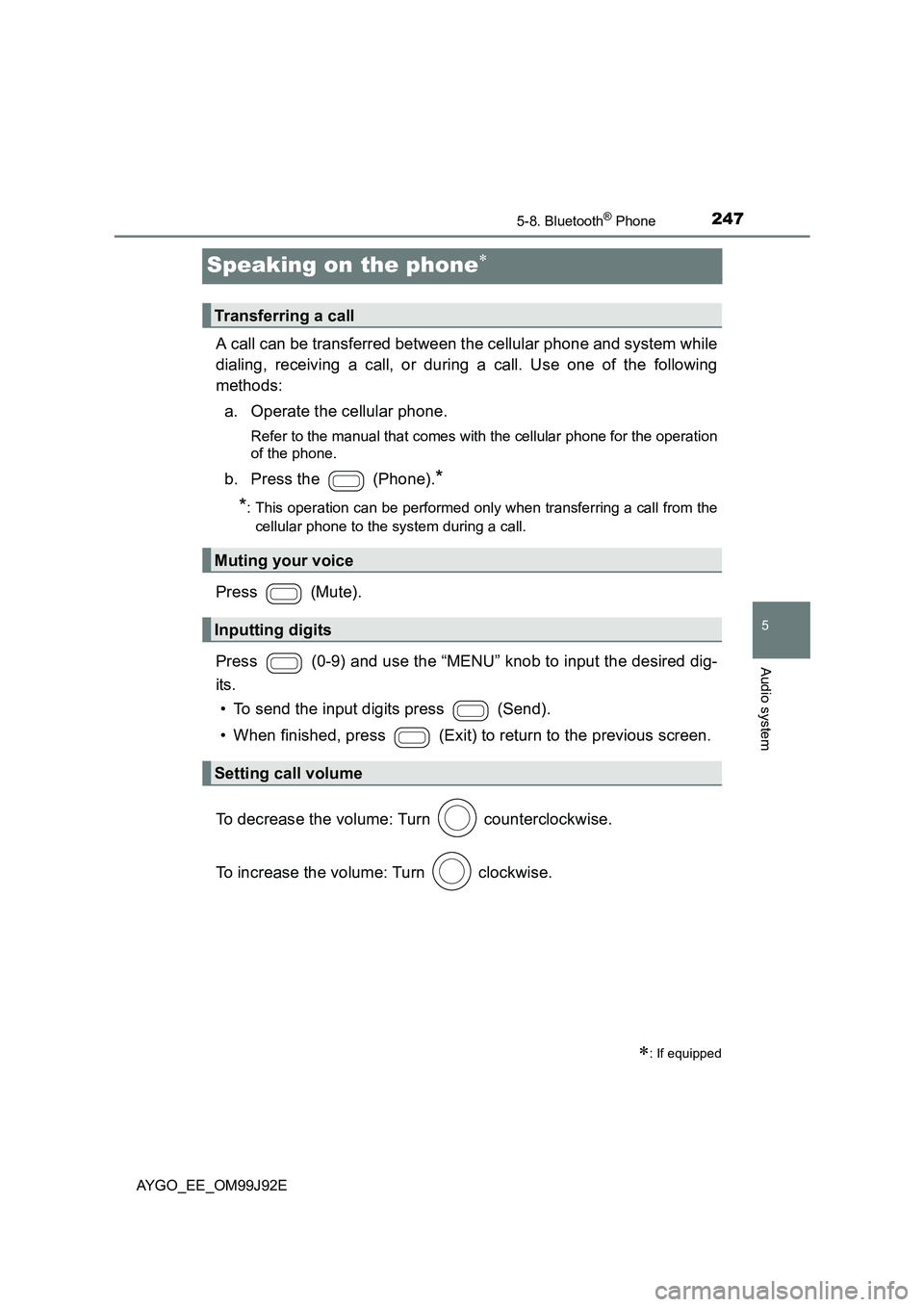 TOYOTA AYGO 2015 Owners Manual (in English) 247
5
5-8. Bluetooth® Phone
Audio system
AYGO_EE_OM99J92E
Speaking on the phone∗
A call can be transferred between the cellular phone and system while
dialing, receiving a call, or during a call. TOYOTA AYGO 2015 Owners Manual (in English) 247
5
5-8. Bluetooth® Phone
Audio system
AYGO_EE_OM99J92E
Speaking on the phone∗
A call can be transferred between the cellular phone and system while
dialing, receiving a call, or during a call.