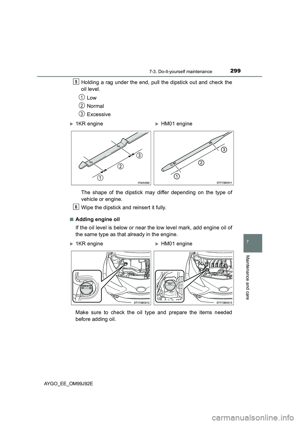 TOYOTA AYGO 2015  Owners Manual (in English) 2997-3. Do-it-yourself maintenance
7
Maintenance and care
AYGO_EE_OM99J92E
Holding a rag under the end, pull the dipstick out and check the 
oil level. 
Low 
Normal 
Excessive 
The shape of the dipsti