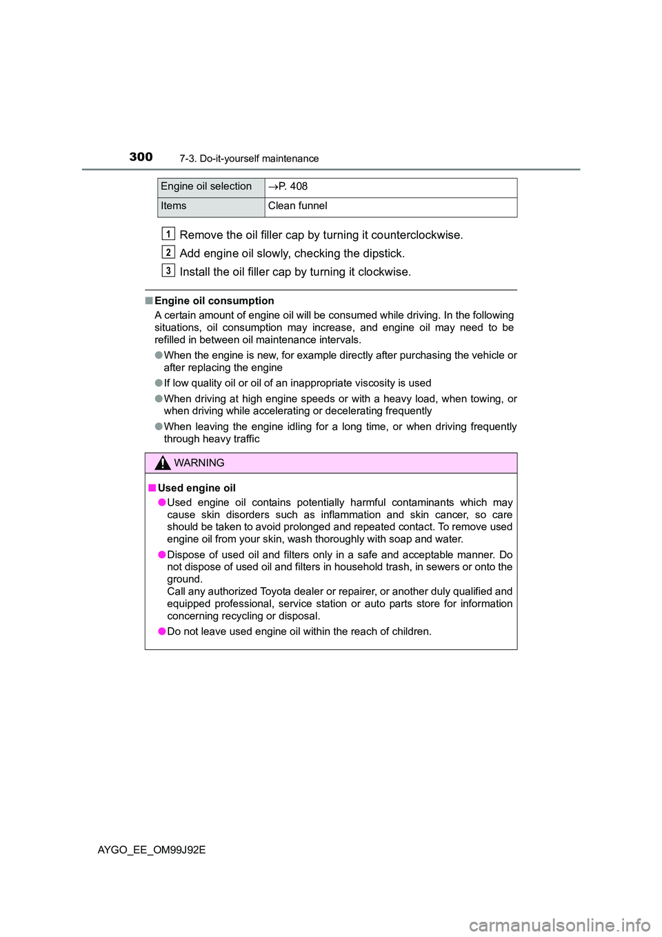 TOYOTA AYGO 2015  Owners Manual (in English) 3007-3. Do-it-yourself maintenance
AYGO_EE_OM99J92E
Remove the oil filler cap by turning it counterclockwise. 
Add engine oil slowly, checking the dipstick. 
Install the oil filler cap by turning it c