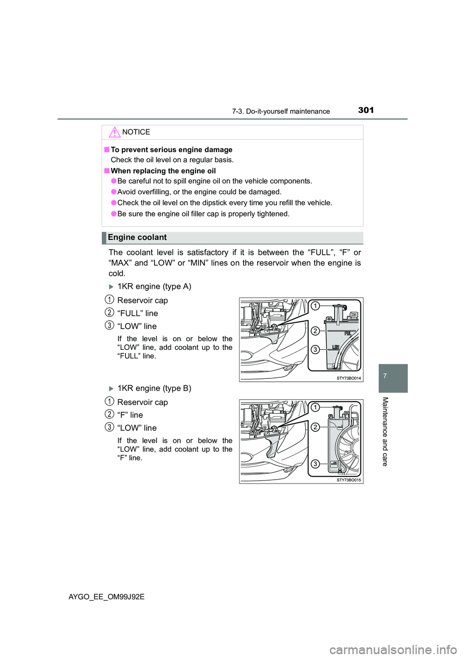 TOYOTA AYGO 2015  Owners Manual (in English) 3017-3. Do-it-yourself maintenance
7
Maintenance and care
AYGO_EE_OM99J92E
The coolant level is satisfactory if it is between the “FULL”, “F” or 
“MAX” and “LOW” or “MIN” lines on 